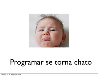 Programar se torna chato
sábado, 24 de março de 2012
 