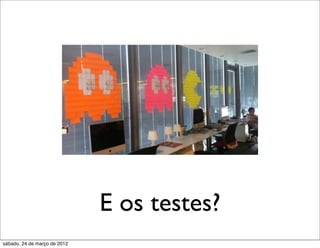 E os testes?
sábado, 24 de março de 2012
 