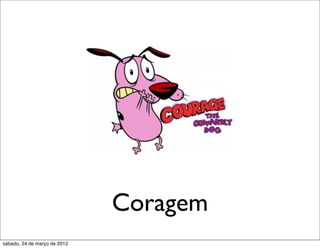Coragem
sábado, 24 de março de 2012
 