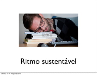 Ritmo sustentável
sábado, 24 de março de 2012
 
