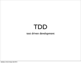 TDD
                              test driven development




sábado, 24 de março de 2012
 