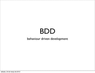 BDD
                              behaviour driven development




sábado, 24 de março de 2012
 