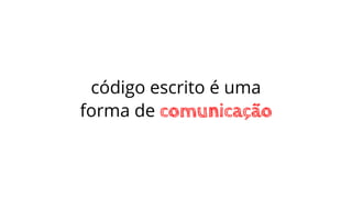 código escrito é uma
forma de comunicação
 
