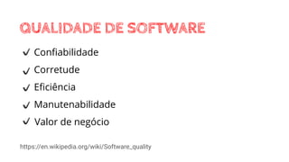QUALIDADE DE SOFTWARE
Conﬁabilidade
Corretude
Eﬁciência
Manutenabilidade
Valor de negócio
https://en.wikipedia.org/wiki/Software_quality
 