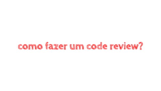 como fazer um code review?
 