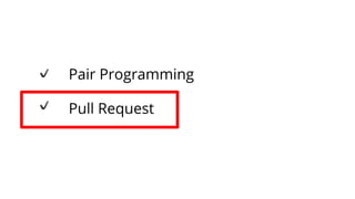 Pair Programming
Pull Request
 