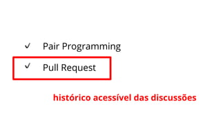 Pair Programming
Pull Request
histórico acessível das discussões
 