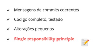 Mensagens de commits coerentes
Código completo, testado
Alterações pequenas
Single responsibility principle
 