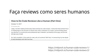 Faça reviews como seres humanos
https://mtlynch.io/human-code-reviews-1/
https://mtlynch.io/human-code-reviews-2/
 