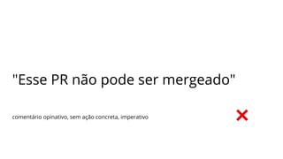 "Esse PR não pode ser mergeado"
comentário opinativo, sem ação concreta, imperativo
 