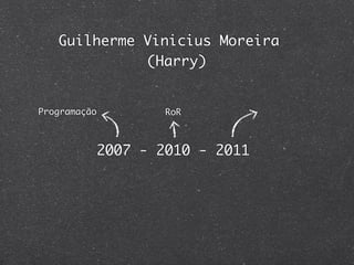 Guilherme Vinicius Moreira
             (Harry)


Programação           RoR



              2007 - 2010 - 2011
 