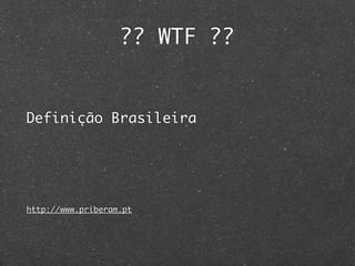 ?? WTF ??


Definição Brasileira




http://www.priberam.pt
 