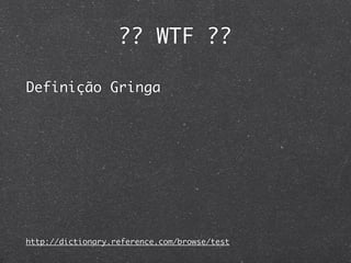 ?? WTF ??

Definição Gringa




http://dictionary.reference.com/browse/test
 