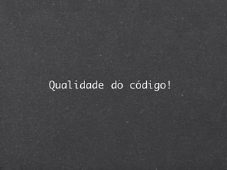 Qualidade do código!
 
