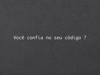 Você confia no seu código ?
 