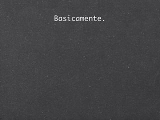 Basicamente.
 