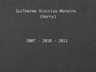 Guilherme Vinicius Moreira
          (Harry)




    2007 - 2010 - 2011
 