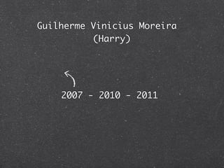 Guilherme Vinicius Moreira
          (Harry)




    2007 - 2010 - 2011
 