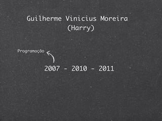 Guilherme Vinicius Moreira
             (Harry)


Programação



              2007 - 2010 - 2011
 