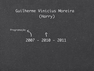 Guilherme Vinicius Moreira
             (Harry)


Programação



              2007 - 2010 - 2011
 