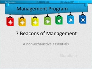 Guruttam.com +91-984-091-0400 © K Srikanth, PMP 1
7 Beacons of Management
A non-exhaustive essentials
Management Program
 