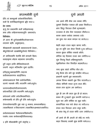 15                               अ ैल 2011



                          स त लोक दगा
                                   ु                                              दगा आरती
                                                                                   ु
दे व    वं भ सुलभे सवकाय वधाियनी।
कलौ ह कायिस यथमुपायं               ू ह य तः॥                    जय अ बे गौर मैया जय यामा गौर ।
                                                                तुमको िनस दन     यावत ह र      हा िशवर ॥१॥
दे व उवाच:
  ृ णु दे व    व यािम कलौ सव साधनम्।                            मांग िसंदर वराजत ट को मृ गमदको।
                                                                         ू

मया तवैव           नेहेना य बा तुितः    का यते॥                 उ जवल से दोऊ नैना च      वदन नीको॥२॥

विनयोगः                                                         कनक समान कलेवर र ा बर राजे।

ॐ अ य           ी दगास
                   ु        ोक तो म        य                    र     पु प गल माला क ठन पर साजे॥३॥

नारायण ऋ षः अनु पछ दः,
                 ्
                                                                कह र वाहन राजत ख ग ख पर धार ।
                                                                 े
 ीम काली महाल मी महासर व यो दे वताः,                            सुर नर मुिन जन सेवत ितनक दःख हार ॥४॥
                                                                                        े ु
 ीदगा ी यथ स
   ु                     ोक दगापाठे विनयोगः।
                             ु
                                                                कानन कडल शोिभत नासा े मोती।
                                                                      ुं
ॐ      ािननाम प चेतांिस दे वी भगवती हसा।                        को टक चं     दवाकर राजत सम        योित॥५॥
बलादाकृ य मोहाय महामाया                य छित॥                   शुंभ िनशंभु वदारे म हषासुरधाती।

दग
 ु     मृता हरिस भीितमशेषज तोः                                  धू    वलोचन नैना िनश दन मदमाती॥६॥

 व थैः        मृ ता मितमतीव शुभां ददािस।
                                                                च ड मु ड संहारे शो णत बीज हरे ।
दा र यदःखभयहा र ण वद या
       ु                                                        मधु कटभ दोउ मारे सुर भयह न करे ॥७॥
                                                                     ै
सव पकारकरणाय सदा िच ा॥
                                                                     हाणी   ाणी तुम कमलारानी।
सवमंगलमंग ये िशवे सवाथसािधक।
                           े                                    आगम िनगम बखानी तुम िशव पटरानी॥८॥
शर ये य बक गौ र नाराय ण नमोऽ तुते॥
          े                                                     चौसंठ योिगनी गावत नृ य करत भै ँ ।

शरणागतद नातप र ाणपरायणे।                                        बाजत ताल मृ दंगा अ    डम ँ ॥९॥

सव याितहरे दे व नाराय ण नमोऽ तुते॥
                                                                तुम ह जग क माता तुम ह हो भरता।
सव व पे सवशे सवश              सम वते।                           भ न क दःखहता सुख स प             कता॥१०॥
                                                                       ु
भये य ा ह नो दे व दग दे व नमोऽ तुते॥
                   ु
                                                                भुजा चार अित शोिभत वर मु ा धार ।
रोगानशोषानपहं िस तु ा           ा तु कामान ् सकलानभी ान।
                                                       ्        मनवां छत फल पावे सेवत नर नार ॥११॥
 वामाि तानां न वप नराणां वामाि ता ा यतां या त॥                  कचन थाल वराजत अगर कपुर बा ी।
                                                                 ं
                                                                    ी माल कतु म राजत को ट रतन
                                                                           े                        योती॥१२॥
सवाबाधा शमनं            ैलो य या खले व र।
एवमेव         वया कायम य ै र वनाशनम॥
                                   ्
                                                                माँ अ बे जी क आरती जो कोई नर गाये।

॥ इित         ीस     ोक दगा संपूण म ् ॥
                         ु                                      कहत िशवानंद     वामी सुख संप      पाये॥१३॥
 