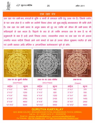 25                                      अ ैल 2011



                                               राम र ा यं
राम र ा यं       सभी भय, बाधाओं से मु          व काय म सफलता                ाि    हे तु उ म यं     ह। जसके         योग

से धन लाभ होता ह व य                का सवागी वकार होकर उसे सुख-समृ , मानस मान क                              ाि    होती

ह। राम र ा यं          सभी      कार क अशुभ
                                     े          भाव को दर कर
                                                        ू                   य      को जीवन क सभी              कार क

क ठनाइय        से र ा करता ह।        व ानो क मत से जो
                                            े                           य        भगवान राम क भ
                                                                                            े               ह या      ी

हनुमानजी क भ
          े             ह उ ह अपने िनवास           थान,      यवसायीक         थान पर राम र ा यं              को अव य

 थापीत करना चा हये जससे आने वाले संकटो से र ा हो उनका जीवन सुखमय                                      यतीत हो सके

एवं उनक सम त आ द भौितक व आ या मक मनोकामनाएं पूण हो सक।
                                                     े




   ता   प      पर सुवण पोलीस              ता    प     पर रजत पोलीस                              ता प पर
             (Gold Plated)                         (Silver Plated)                               (Copper)

   साईज                      मू य        साईज                        मू य              साईज                 मू य
   2” X 2”                   640         2” X 2”                     460              2” X 2”                370
   3” X 3”                   1250        3” X 3”                     820              3” X 3”                550
   4” X 4”                   1850        4” X 4”                     1250             4” X 4”                820
   6” X 6”                   2700        6” X 6”                     2100             6” X 6”               1450
   9” X 9”                   4600        9” X 9”                     3700             9” X 9”               2450
  12” X12”                   8200       12” X12”                     6400             12” X12”              4600

                                    GURUTVA KARYALAY
             92/3. BANK COLONY, BRAHMESHWAR PATNA, BHUBNESWAR-751018, (ORISSA)
                                Call Us – 91 + 9338213418, 91 + 9238328785
                     Email Us:- gurutva_karyalay@yahoo.in, gurutva.karyalay@gmail.com
                 Our Website:- http://gk.yolasite.com/ and http://gurutvakaryalay.blogspot.com/
 