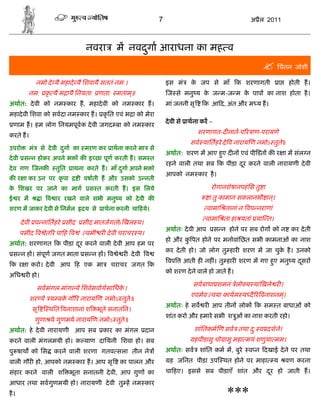 7                                     अ ैल 2011



                                  नवरा        म नवदगा आराधना का मह व
                                                   ु
                                                                                                          िचंतन जोशी
               नमो दे यै महादे यै िशवायै सततं नम:।                 इस मं     क जप से माँ
                                                                              े                   क शरणागती       ा    होती ह।
         नम: कृ यै भ ायै िनयता: णता: मताम॥
                                         ्                         ज से मनु य क ज म-ज म क पाप का नाश होता है ।
                                                                               े         े
अथात: दे वी को नम कार ह, महादे वी को नम कार ह।                     मां जननी सृ     क आ द, अंत और म य ह।
महादे वी िशवा को सवदा नम कार ह। कृ ित एवं भ ा को मेरा
                                                                   दे वी से ाथना कर –
  णाम ह। हम लोग िनयमपूव क दे वी जगद बा को नम कार
                                                                                 शरणागत-द नात-प र ाण-परायणे
करते ह।
                                                                             सव याितहरे दे व नाराय ण नमोऽ तुत॥
                                                                                                             े
उपरो      मं    से दे वी दगा का मरण कर ाथना करने मा से
                          ु
                                                                   अथात: शरण म आए हए द न एवं पी ़डत क र ा म संल न
                                                                                   ु
दे वी स न होकर अपने भ           क इ छा पूण करती ह। सम त
                                                                   रहने वाली तथा सब क पीड़ा दर करने वाली नारायणी दे वी
                                                                                            ू
दे व गण जनक           तुित   ाथना करते ह। माँ दगा अपने भ ो
                                               ु
                                                                   आपको नम कार है ।
क र ा कर उन पर कृ पा            ी वषाती ह और उसको उ नती
क िशखर पर जाने का माग
 े                                 स त करती ह। इस िलये                               रोगानशेषानपहं िस तु ा
ई र म           ा व ार रखने वाले सभी मनु य को दे वी क                               ा तु कामान सकलानभी ान।
                                                                                                         ्
शरण म जाकर दे वी से िनमल        दय से     ाथना करनी चा हये।                         वामाि तानां न वप नराणां
                                                                                   वामाि ता हा यतां या त।
       दे वी प नाितहरे सीद       सीद मातजगतोs खल य।
                                                                   अथातः दे वी आप       स न होने पर सब रोग को न कर दे ती
       पसीद व ेत र पा ह व ं वमी र दे वी चराचर य।
                                                                   हो और क पत होने पर मनोवांिछत सभी कामनाओं का नाश
                                                                          ु
अथात: शरणागत क पीड़ा दर करने वाली दे वी आप हम पर
                     ू
                                                                   कर दे ती हो। जो लोग तु हार शरण म जा चुक है । उनको
                                                                                                          े
  स न ह । संपूण जगत माता स न ह । व े र दे वी व
                                                                   वप      आती ह नह ं। तु हार शरण म गए हए मनु य दसर
                                                                                                        ु        ू
 क र ा करो। दे वी आप ह एक मा                चराचर जगत क
                                                                   को शरण दे ने वाले हो जाते ह।
अिध र हो।
                                                                              सवबाधा शमनं ेलो य या खले र ।
               सवमंगल-मांग ये िशवेसवाथसािधक ।
                                           े
                                                                             एवमेव वया कायम य दै र वनाशनम।
                                                                                                         ्
          शर ये य बक गौ र नाराय ण नमोऽ तुते॥
                    े
                                                                   अथातः हे सव र आप तीन लोक क सम त बाधाओं को
           सृ      थित वनाशानां श       भूते सनातिन।
                                                                   शांत करो और हमारे सभी श ुओं का नाश करती रहो।
               गुणा ये गुणमये नाराय ण नमोऽ तुते॥
अथात: हे दे वी नारायणी आप सब             कार का मंगल     दान                  शांितकम ण सव तथा द: व दशने।
                                                                                                ु
करने वाली मंगलमयी हो। क याण दाियनी िशवा हो। सब                                हपीडासु चो ासु महा मयं शणुया मम।
पु षाथ को िस         करने वाली शरणा गतव सला तीन ने                 अथातः सव शांित कम म, बुरे व न दखाई दे ने पर तथा
वाली गौर हो, आपको नम कार ह। आप सृ               का पालन और          ह जिनत पीड़ा उप थत होने पर माहा            य       वण करना
संहार करने वाली श            भूता सनातनी दे वी, आप गुण का          चा हए। इससे सब पीड़ाएँ शांत और दर हो जाती ह।
                                                                                                  ू
आधार तथा सवगुणमयी हो। नारायणी दे वी तु ह नम कार
है ।                                                                                        ***
 