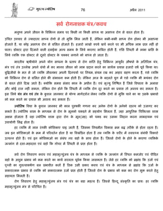 76                                 अ ैल 2011



                                          सव रोगनाशक यं /कवच
       मनु य अपने जीवन क विभ न समय पर कसी ना कसी सा य या असा य रोग से
                        े                                                                         त होता ह।

उिचत उपचार से         यादातर सा य रोगो से तो मु            िमल जाती ह, ले कन कभी-कभी सा य रोग होकर भी असा या
होजाते ह, या कोइ असा य रोग से            िसत होजाते ह। हजारो लाखो        पये खच करने पर भी अिधक लाभ           ा     नह ं हो
पाता। डॉ टर      ारा दजाने वाली दवाईया अ प समय क िलये कारगर सा बत होती ह, एिस
                                                े                                                थती म लाभा          ाि       के
िलये य        एक डॉ टर से दसरे डॉ टर क च कर लगाने को बा य हो जाता ह।
                           ू          े

       भारतीय ऋषीयोने अपने योग साधना के                ताप से रोग शांित हे तु विभ न आयुवर औषधो क अित र
                                                                                                े                         यं ,
मं   एवं तं   उ लेख अपने        ंथो म कर मानव जीवन को लाभ            दान करने का साथक    यास हजारो वष पूव कया था।
बु जीवो क मत से जो य
         े                        जीवनभर अपनी दनचया पर िनयम, संयम रख कर आहार                  हण करता ह, एसे य
को विभ न रोग से         िसत होने क संभावना कम होती ह। ले कन आज क बदलते युग म एसे य
                                                                े                                       भी भयंकर रोग
से     त होते दख जाते ह।          यो क सम     संसार काल क अधीन ह। एवं मृ यु िन
                                                         े                               त ह जसे वधाता क अलावा
                                                                                                        े
और कोई टाल नह ं सकता, ले कन रोग होने क                 थती म य         रोग दर करने का
                                                                            ू            यास तो अव य कर सकता ह।
इस िलये यं     मं    एवं तं    क कशल जानकार से यो य मागदशन लेकर य
                                े ु                                              रोगो से मु   पाने का या उसके             भावो
को कम करने का         यास भी अव य कर सकता ह।

         योितष व ा क कशल जानकर भी काल पु षक गणना कर अनेक रोगो क अनेको रह य को उजागर कर
                    े ु                                        े
सकते ह। योितष शा              क मा यम से रोग क मूलको पकडने मे सहयोग िमलता ह, जहा आधुिनक िच क सा शा
                               े              े
अ म होजाता ह वहा              योितष शा     ारा रोग क मूल(जड़) को पकड कर उसका िनदान करना लाभदायक एवं
                                                    े
उपायोगी िस      होता ह।
       हर य          म लाल रं गक कोिशकाए पाइ जाती ह, जसका िनयमीत वकास                   म ब     तर क से होता रहता ह।
                                                                                                    े
जब इन कोिशकाओ के              म म प रवतन होता है या वखं डन होता ह तब य               क शर र म
                                                                                      े           वा   य संबंधी वकारो
उ प न होते ह। एवं इन कोिशकाओ का संबंध नव                    हो क साथ होता ह। ज से रोगो क होने क कारणा
                                                                े                       े      े                    य         के
ज मांग से दशा-महादशा एवं          हो क गोचर म     थती से       ा    होता ह।


       सव रोग िनवारण कवच एवं महामृ युंजय यं                क मा यम से
                                                            े             य   क ज मांग म
                                                                               े                थत कमजोर एवं पी डत
 हो क अशुभ
     े              भाव को कम करने का काय सरलता पूव क कया जासकता ह। जेसे हर य                    को     ांड क उजा एवं
पृ वी का गु      वाकषण बल         भावीत कता ह    ठक उसी            कार कवच एवं यं    क मा यम से
                                                                                      े                ांड   क उजा के
सकारा मक       भाव से य         को सकारा मक उजा        ा    होती ह ज से रोग के      भाव को कम कर रोग मु           करने हे तु
सहायता िमलती ह।
       रोग िनवारण हे तु महामृ युंजय मं        एवं यं       का बडा मह व ह। ज से ह द ू सं कृ ित का         ायः हर           य
महामृ युंजय मं       से प रिचत ह।
 