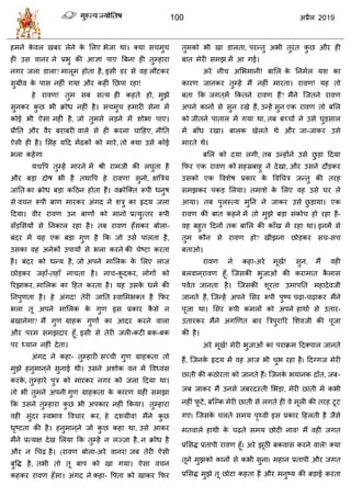 100 2019
शभने के लर खफय रेने के सरए बेजा था। क्मा व भु
शी उव लानय ने प्रबु की आसा ऩाए त्रफना शी तुम्शाया
नगय जरा डारा? भारूभ शोता शै, इवी डय वे लश रौटकय
वुग्रील के ऩाव नशीॊ गमा औय कशीॊ तछऩा यशा!
शे यालण! तुभ वफ वत्म शी कशते शो, भुझे
वुनकय कु छ बी क्रोध नशीॊ शै। व भु शभायी वेना भें
कोई बी ऐवा नशीॊ शै, जो तुभवे रडने भें ळोबा ऩाए।
प्रीतत औय लैय फयाफयी लारे वे शी कयना ाहशए, नीतत
ऐवी शी शै। सवॊश महद भेंढकों को भाये, तो क्मा उवे कोई
बरा कशेगा
मद्यवऩ तुम्शें भायने भें श्री याभजी की रघुता शै
औय फडा दोऴ बी शै तथावऩ शे यालण! वुनो, षत्रिम
जातत का क्रोध फडा कहठन शोता शैं। लक्रोत्क्त रूऩी धनुऴ
वे ल न रूऩी फाण भायकय अॊगद ने ळिु का रृदम जरा
हदमा। लीय यालण उन फाणों को भानो प्रत्मुत्तय रूऩी
वॉडसवमों वे तनकार यशा शै। तफ यालण शॉवकय फोरा-
फॊदय भें मश एक फडा गुण शै फक जो उवे ऩारता शै,
उवका लश अनेकों उऩामों वे बरा कयने की ेटटा कयता
शै। फॊदय को धन्म शै, जो अऩने भासरक के सरए राज
छोडकय जशाॉ-तशाॉ ना ता शै। ना -कू दकय, रोगों को
रयझाकय, भासरक का हशत कयता शै। मश उवके धभा की
तनऩुणता शै। शे अॊगद! तेयी जातत स्लासभबक्त शै फपय
बरा तू अऩने भासरक के गुण इव प्रकाय कै वे न
फखानेगा? भैं गुण ग्राशक गुणों का आदय कयने लारा
औय ऩयभ वभझदाय शूॉ, इवी वे तेयी जरी-कटी फक-फक
ऩय ध्मान नशीॊ देता।
अॊगद ने कशा- तुम्शायी वच् ी गुण ग्राशकता तो
भुझे शनुभान ्ने वुनाई थी। उवने अळोक लन भें वलध्लॊव
कयके , तुम्शाये ऩुि को भायकय नगय को जरा हदमा था।
तो बी तुभने अऩनी गुण ग्राशकता के कायण मशी वभझा
फक उवने तुम्शाया कु छ बी अऩकाय नशीॊ फकमा। तुम्शाया
लशी वुॊदय स्लबाल वल ाय कय, शे दळग्रील! भैंने कु छ
धृटटता की शै। शनुभान ्ने जो कु छ कशा था, उवे आकय
भैंने प्रत्मष देख सरमा फक तुम्शें न रज्जा शै, न क्रोध शै
औय न ध ढ़ शै। (यालण फोरा-अये लानय! जफ तेयी ऐवी
फुवद्ध शै, तबी तो तू फाऩ को खा गमा। ऐवा ल न
कशकय यालण शॉवा। अॊगद ने कशा- वऩता को खाकय फपय
तुभको बी खा डारता, ऩयन्तु अबी तुयॊत कु छ औय शी
फात भेयी वभझ भें आ गई।
अये नी असबभानी! फासर के तनभार मळ का
कायण जानकय तुम्शें भैं नशीॊ भायता। यालण! मश तो
फता फक जगत ्भें फकतने यालण शैं? भैंने त्जतने यालण
अऩने कानों वे वुन यखे शैं, उन्शें वुन एक यालण तो फसर
को जीतने ऩातार भें गमा था, तफ फच् ों ने उवे घुडवार
भें फाॉध यखा। फारक खेरते थे औय जा-जाकय उवे
भायते थे।
फसर को दमा रगी, तफ उन्शोंने उवे छु डा हदमा
फपय एक यालण को वशस्रफाशु ने देखा, औय उवने दौडकय
उवको एक वलळेऴ प्रकाय के वलध ि जन्तु की तयश
वभझकय ऩकड सरमा। तभाळे के सरए लश उवे घय रे
आमा। तफ ऩुरस्त्म भुतन ने जाकय उवे छु डामा। एक
यालण की फात कशने भें तो भुझे फडा वॊको शो यशा शै-
लश फशुत हदनों तक फासर की काॉख भें यशा था। इनभें वे
तुभ कौन वे यालण शो? खीझना छोडकय व -व
फताओ।
यालण ने कशा-अये भूखा! वुन, भैं लशी
फरलान ्यालण शूॉ, त्जवकी बुजाओॊ की कयाभात कै राव
ऩलात जानता शै। त्जवकी ळूयता उभाऩतत भशादेलजी
जानते शैं, त्जन्शें अऩने सवय रूऩी ऩुटऩ ढ़ा- ढ़ाकय भैंने
ऩूजा था। सवय रूऩी कभरों को अऩने शाथों वे उताय-
उतायकय भैंने अगणणत फाय त्रिऩुयारय सळलजी की ऩूजा
की शै।
अये भूखा! भेयी बुजाओॊ का ऩयाक्रभ हदक्ऩार जानते
शैं, त्जनके रृदम भें लश आज बी ुब यशा शै। हदग्गज भेयी
छाती की कठोयता को जानते शैं। त्जनके बमानक दाॉत, जफ-
जफ जाकय भैं उनवे जफयदस्ती सबडा, भेयी छाती भें कबी
नशीॊ पू टे, फत्ल्क भेयी छाती वे रगते शी ले भूरी की तयश टूट
गए। त्जवके रते वभम ऩृ्ली इव प्रकाय हशरती शै जैवे
भतलारे शाथी के ढ़ते वभम छोटी नाल! भैं लशी जगत
प्रसवद्ध प्रताऩी यालण शूॉ। अये झूठी फकलाव कयने लारे! क्मा
तूने भुझको कानों वे कबी वुना। भशान प्रताऩी औय जगत
प्रसवद्ध भुझे तू छोटा कशता शै औय भनुटम की फडाई कयता
 