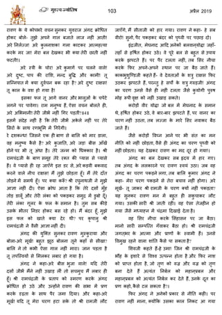 103 2019
यालण के मे कोऩबये ल न वुनकय मुलयाज अॊगद क्रोधधत
शोकय फोरे- तुझे अऩने गार फजाते राज नशीॊ आती!
अये तनराज्ज! अये कु रनाळक! गरा काटकय आत्भशत्मा
कयके भय जा! भेया फर देखकय बी क्मा तेयी छाती नशीॊ
पटती!।
अये स्िी के ोय! अये कु भागा ऩय रने लारे!
अये दुटट, ऩाऩ की यासळ, भन्द फुवद्ध औय काभी! तू
वत्न्नऩात भें क्मा दुला न फक यशा शै? अये दुटट याषव!
तू कार के लळ शो गमा शै!
इवका पर तू आगे लानय औय बारुओॊ के ऩेटे
रगने ऩय ऩालेगा। याभ भनुटम शैं, ऐवा ल न फोरते शी,
अये असबभानी! तेयी जीबें नशीॊ धगय ऩडतीॊ?॥4॥
इवभें वॊदेश नशीॊ शै फक तेयी जीबें अके रे नशीॊ ऩय तेये
सवयों के वाथ यणबूसभ भें धगयेंगी।
ये दळकन्ध! त्जवने एक शी फाण वे फासर को भाय डारा,
लश भनुटम कै वे शै? अये कु जातत, अये जड! फीव आॉखें
शोने ऩय बी तू अॊधा शै। तेये जन्भ को धधक्काय शै। श्री
याभ ॊद्रजी के फाण वभूश तेये यक्त की प्माव वे प्मावे
शैं। ले प्मावे शी यश जाएॉगे इव डय वे, अये कडली फकलाद
कयने लारे नी याषव! भैं तुझे छोडता शूॉ। भैं तेये दाॉत
तोडने भें वभथा शूॉ। ऩय क्मा करूॉ ? श्री यघुनाथजी ने भुझे
आसा नशीॊ दी। ऐवा क्रोध आता शै फक तेये दवों भुॉश
तोड डारूॉ औय तेयी रॊका को ऩकडकय वभुद्र भें डुफो दूॉ।
तेयी रॊका गूरय के पर के वभान शै। तुभ वफ कीडे
उवके बीतय तनडय शोकय फव यशे शो। भैं फॊदय शूॉ, भुझे
इव पर को खाते क्मा देय थी? ऩय कृ ऩारु श्री
याभ ॊद्रजी ने लैवी आसा नशीॊ दी।
अॊगद की मुत्क्त वुनकय यालण भुस्कु यामा औय
फोरा-अये भूखा! फशुत झूठ फोरना तूने कशाॉ वे वीखा?
फासर ने तो कबी ऐवा गार नशीॊ भाया। जान ऩडता शै
तू तऩत्स्लमों वे सभरकय रफाय शो गमा शै।
अॊगद ने कशा-अये फीव बुजा लारे! महद तेयी
दवों जीबें भैंने नशीॊ उखाड रीॊ तो व भु भैं रफाय शी
शूॉ। श्री याभ ॊद्रजी के प्रताऩ को स्भयण कयके अॊगद
क्रोधधत शो उठे औय उन्शोंने यालण की वबा भें प्रण
कयके दृढ़ता के वाथ ऩैय जभा हदमा। औय कशा-अये
भूखा! महद तू भेया यण शटा वके तो श्री याभजी रौट
जाएॉगे, भैं वीताजी को शाय गमा। यालण ने कशा- शे वफ
लीयो! वुनो, ऩैय ऩकडकय फॊदय को ऩृ्ली ऩय ऩछाड दो।
इॊद्रजीत, भेघनाद आहद अनेकों फरलान ्मोद्धा जशाॉ-
तशाॉ वे शवऴात शोकय उठे। ले ऩूये फर वे फशुत वे उऩाम
कयके झऩटते शैं। ऩय ऩैय टरता नशीॊ, तफ सवय नी ा
कयके फपय अऩने-अऩने स्थान ऩय जा फैठ जाते शैं।
काकबुळुत्ण्डजी कशते शैं- ले देलताओॊ के ळिु याषव फपय
उठकय झऩटते शैं, ऩयन्तु शे वऩों के ळिु गरुडजी! अॊगद
का यण उनवे लैवे शी नशीॊ टरता जैवे कु मोगी ऩुरुऴ
भोश रूऩी लृष को नशीॊ उखाड वकते।
कयोडों लीय मोद्धा जो फर भें भेघनाद के वभान
थे, शवऴात शोकय उठे, ले फाय-फाय झऩटते शैं, ऩय लानय का
यण नशीॊ उठता, तफ रज्जा के भाये सवय नलाकय फैठ
जाते शैं।
जैवे कयोडों वलघ्न आने ऩय बी वॊत का भन
नीतत को नशीॊ छोडता, लैवे शी अॊगद का यण ऩृ्ली को
नशीॊ छोडता। मश देखकय यालण का भद दूय शो गमा!।
अॊगद का फर देखकय वफ रृदम भें शाय गए।
तफ अॊगद के ररकायने ऩय यालण स्लमॊ उठा। जफ लश
अॊगद का यण ऩकडने रगा, तफ फासर कु भाय अॊगद ने
कशा- भेया यण ऩकडने वे तेया फ ाल नशीॊ शोगा। अये
भूखा- तू जाकय श्री याभजी के यण क्मों नशीॊ ऩकडता?
मश वुनकय यालण भन भें फशुत शी वकु ाकय रौट
गमा। उवकी वायी श्री जाती यशी। लश ऐवा तेजशीन शो
गमा जैवे भध्माह्न भें ॊद्रभा हदखाई देता शै।
लश सवय नी ा कयके सवॊशावन ऩय जा फैठा।
भानो वायी वम्ऩत्त्त गॉलाकय फैठा शो। श्री याभ ॊद्रजी
जगत ्बय के आत्भा औय प्राणों के स्लाभी शैं। उनवे
वलभुख यशने लारा ळाॊतत कै वे ऩा वकता शै?
सळलजी कशते शैं-शे उभा! त्जन श्री याभ ॊद्रजी के
बौंश के इळाये वे वलश्ल उत्ऩन्न शोता शै औय फपय नाळ
को प्राप्त शोता शै, जो तृण को लज्र औय लज्र को तृण
फना देते शैं अत्मॊत तनफार को भशान ्प्रफर औय
भशान ्प्रफर को अत्मॊत तनफार कय देते शैं, उनके दूत का
प्रण कशो, कै वे टर वकता शै?।
फपय अॊगद ने अनेकों प्रकाय वे नीतत कशी। ऩय
यालण नशीॊ भाना, क्मोंफक उवका कार तनकट आ गमा
 