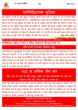 130 2019
वलासववद्धदामक भुहद्रका
इव भुहद्रका भें भूॊगे को ळुब भुशूता भें त्रिधातु (वुलणा+यजत+ताॊफें) भें जडला कय उवे ळास्िोक्त वलधध-
वलधान वे वलसळटट तेजस्ली भॊिो द्वारा वलासववद्धदामक फनाने शेतु प्राण-प्रततत्टठत एलॊ ऩूणा ैतन्म मुक्त
फकमा जाता शैं। इव भुहद्रका को फकवी बी लगा के व्मत्क्त शाथ की फकवी बी उॊगरी भें धायण कय
वकते शैं। मशॊ भुहद्रका कबी फकवी बी त्स्थती भें अऩवलि नशीॊ शोती। इवसरए कबी भुहद्रका को
उतायने की आलश्मक्ता नशीॊ शैं। इवे धायण कयने वे व्मत्क्त की वभस्माओॊ का वभाधान शोने
रगता शैं। धायणकताा को जीलन भें वपरता प्रात्प्त एलॊ उन्नतत के नमे भागा प्रवस्त शोते यशते शैं
औय जीलन भें वबी प्रकाय की सववद्धमाॊ बी ळीध्र प्राप्त शोती शैं। भूल्म भार- 6400/-
>> Shop Online | Order Now
(नोट: इव भुहद्रका को धायण कयने वे भॊगर ग्रश का कोई फुया प्रबाल वाधक ऩय नशीॊ शोता शैं।)
सवालसविदामक भुहरका के ववषम भें अधधक जानकायी के लरमे हेतु सम्ऩका कयें।
ऩतत-ऩत्नी भें करश तनलायण शेतु
महद ऩरयलायों भें वुख-वुवलधा के वभस्त वाधान शोते शुए बी छोटी-छोटी फातो भें ऩतत-ऩत्नी के त्रफ भे
करश शोता यशता शैं, तो घय के त्जतने वदस्म शो उन वफके नाभ वे गुरुत्ल कामाारत द्वारा ळास्िोक्त
वलधध-वलधान वे भॊि सवद्ध प्राण-प्रततत्टठत ऩूणा ैतन्म मुक्त लळीकयण कल एलॊ गृश करश नाळक
डडब्फी फनलारे एलॊ उवे अऩने घय भें त्रफना फकवी ऩूजा, वलधध-वलधान वे आऩ वलळेऴ राब प्राप्त कय
वकते शैं। महद आऩ भॊि सवद्ध ऩतत लळीकयण मा ऩत्नी लळीकयण एलॊ गृश करश नाळक डडब्फी फनलाना
ाशते शैं, तो वॊऩका आऩ कय वकते शैं।
100 वे अधधक जैन मॊि
शभाये मशाॊ जैन धभा के वबी प्रभुख, दुराब एलॊ ळीघ्र प्रबालळारी मॊि ताम्र ऩि,
सवरलय ( ाॊदी) ओय गोल्ड (वोने) भे उऩरब्ध शैं।
शभाये मशाॊ वबी प्रकाय के मॊि कोऩय ताम्र ऩि, सवरलय ( ाॊदी) ओय गोल्ड (वोने) भे फनलाए जाते शै।
इवके अराला आऩकी आलश्मकता अनुवाय आऩके द्वारा प्राप्त (ध ि, मॊि, डडज़ाईन) के अनुरुऩ मॊि
बी फनलाए जाते शै. गुरुत्ल कामाारम द्वारा उऩरब्ध कयामे गमे वबी मॊि अखॊडडत एलॊ 22 गेज ळुद्ध
कोऩय(ताम्र ऩि)- 99.99 ट ळुद्ध सवरलय ( ाॊदी) एलॊ 22 के येट गोल्ड (वोने) भे फनलाए जाते शै। मॊि
के वलऴम भे अधधक जानकायी के सरमे शेतु वम्ऩका कयें।
GURUTVA KARYALAY
Call us: 91 + 9338213418, 91+ 9238328785
Mail Us: gurutva.karyalay@gmail.com, gurutva_karyalay@yahoo.in,
Visit Us: www.gurutvakaryalay.com | www.gurutvajyotish.com | www.gurutvakaryalay.blogspot.com
 