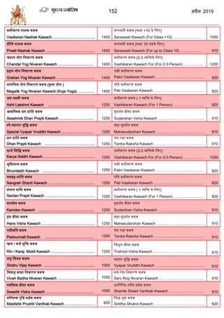 152 2019
वशीकरण नाशक कवच
Vasikaran Nashak Kawach ……..…………………….. 1450
सरस्तविी कवच (कक्षा +10 के द्वलए)
Saraswati Kawach (For Class +10) ………………….. 1050
प्रीद्वि नाशक कवच
Preeti Nashak Kawach ……..…………………………. 1450
सरस्तविी कवच (कक्षा 10 िकके द्वलए)
Saraswati Kawach (For up to Class 10) …………….. 910
चंडाल योग द्वनवारण कवच
Chandal Yog Nivaran Kawach ……..………………… 1450
वशीकरण कवच (2-3 व्यद्विके द्वलए)
Vashikaran Kawach For (For 2-3 Person) ……………. 1250
ग्रहण योग द्वनवारण कवच
Grahan Yog Nivaran Kawach ……..………………….. 1450
पत्नी वशीकरण कवच
Patni Vasikaran Kawach ………………………………... 820
मांगद्वलक योग द्वनवारण कवच (कुजा योग )
Magalik Yog Nivaran Kawach (Kuja Yoga) …………. 1450
पद्वि वशीकरण कवच
Pati Vasikaran Kawach …………………………………. 820
अष्ट लक्ष्मी कवच
Asht Lakshmi Kawach ……..………………………... 1250
वशीकरण कवच ( 1 व्यद्वि के द्वलए)
Vashikaran Kawach (For 1 Person) …………………… 820
आकद्वस्तमक धन प्राद्वि कवच
Akashmik Dhan Prapti Kawach ……..……………….. 1250
सुदशतन बीसा कवच
Sudarshan Visha Kawach ……..…………………...…... 910
स्तपे.व्यापार वृद्वद्ध कवच
Special Vyapar Vruddhi Kawach ……..……………… 1250
महा सुदशतन कवच
Mahasudarshan Kawach ……..……………...…………. 910
धन प्राद्वि कवच
Dhan Prapti Kawach ……..…………………………... 1250
िंत्र रक्षा कवच
Tantra Raksha Kawach …………………………………. 910
कायत द्वसद्वद्ध कवच
Karya Siddhi Kawach ……..…………………………… 1250
वशीकरण कवच (2-3 व्यद्विके द्वलए)
Vashikaran Kawach For (For 2-3 Person) ……………. 1250
भूद्वमलाभ कवच
Bhumilabh Kawach ……..……………………………. 1250
पत्नी वशीकरण कवच
Patni Vasikaran Kawach ………………………………... 820
नवग्रह शांद्वि कवच
Navgrah Shanti Kawach ……..……………………….. 1250
पद्वि वशीकरण कवच
Pati Vasikaran Kawach …………………………………. 820
संिान प्राद्वि कवच
Santan Prapti Kawach ……..………………………….. 1250
वशीकरण कवच ( 1 व्यद्वि के द्वलए)
Vashikaran Kawach (For 1 Person) …………………… 820
कामदेव कवच
Kamdev Kawach ……..………………………………. 1250
सुदशतन बीसा कवच
Sudarshan Visha Kawach ……..…………………...…... 910
हंस बीसा कवच
Hans Visha Kawach ……..…………………………….. 1250
महा सुदशतन कवच
Mahasudarshan Kawach ……..……………...…………. 910
पदौन्नद्वि कवच
Padounnati Kawach ……..…………………………. 1250
िंत्र रक्षा कवच
Tantra Raksha Kawach …………………………………. 910
ऋण / कजत मुद्वि कवच
Rin / Karaj Mukti Kawach ……..……………………… 1250
द्वत्रशूल बीसा कवच
Trishool Visha Kawach ……..…………………………... 910
शत्रु द्ववजय कवच
Shatru Vijay Kawach ………………………………….. 1050
व्यापर वृद्वद्ध कवच
Vyapar Vruddhi Kawach ………………………………... 910
द्वववाह बाधा द्वनवारण कवच
Vivah Badha Nivaran Kawach ………………………... 1050
सवत रोग द्वनवारण कवच
Sarv Rog Nivaran Kawach ……………………………... 910
स्तवद्वस्तिक बीसा कवच
Swastik Visha Kawach ……..…………………………. 1050
शारीररक शद्वि वधतक कवच
Sharirik Shakti Vardhak Kawach ..……………………... 910
मद्वस्तिष्क पृद्वष्ट वधतक कवच
Mastishk Prushti Vardhak Kawach …………………… 820
द्वसद्ध शुक्र कवच
Siddha Shukra Kawach …………………………………. 820
 