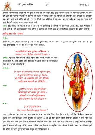 34 2019
वभस्त वलधध-वलधाय कयते शुले भाॊ दुगाा के भॊि का जऩ कयते यशें। उक्त वभस्ि फक्रमा के ऩश् मात आवन ऩय फैठे-
फैठे देली की तेजस्ली प्रततभा मा स्लरुऩ का िाटक भें ध्मान कयते शुले प्रततभा को स्थावऩत कयें। प्रततभा को स्थावऩत
कय। भॊि ऩढ़ते शुले अत्ग्न भें शवल दें। दव हदनों तक प्रततहदन 1188 भॊिों का जऩ कयें। भॊि जऩ के दौयान देली
दुगाा की प्रततभा ऩय अऩना ध्मान फनामे यखें।
राब: उक्त वलधध वे वाधना कयने वे भाॊ दुगाा के आसळलााद वे वाधक के आत्भफर, ओज, तेज, फर, ऩयाक्रभ भें
लृवद्ध शोती शैं, उवे स्लास््मराब प्राप्त शोता शैं। वाधक को अऩने कामा भें भनोलाॊतछत वपरता की प्रात्प्त शोती शैं।
दुगााटटाषय भॊि वाधना
वलधध:–
दुगााटटाषय भॊि अत्मॊि गोऩनीम शैं। ळास्िों भें दुगााटटाषय भॊि को ळीघ्र सववद्धदामक एलॊ दुराब भाना गमा शैं। इव
सरए दुगााटटाषय भॊि के फाये भें उल्रेख फकमा गमा शैं..
वाषात्त्ववद्धप्रदो भॊिो दुगाामा् कसरनाळन् ।
अटटाषयो अटट सववद्धळो गोऩनीमो हदगॊफयै् ॥
अथाात: मश दुगाा भॊि वाषात सववद्ध प्रदान कयने लारा, करेळों का नाळ
कयने लारा शैं, आठ अषयों लारे इव भॊि भें अटट सववद्ध मा वभाहशत शैं
अत् मश अत्मॊत गोऩनीम शैं।
वलतनमोग
ॐ अस्म श्री दुगााटटाषय भन्िस्म भशेश्लय ऋवऴ्,
श्री दुगााटटाषयात्त्भका देलता, दुॊ फीजभ्।,
ह्ीॊ ळत्क्त्, ॐ कीरकाम नभ् इतत हदग्फॊध्,
धभााथा काभ भोषाथे जऩे वलतनमोग्।
ध्मान
दुलाातनबाॊ त्रिनमनाॊ वलरवत्त्कयीटाभ्
ळॊखाब्जख्ङ्ग ळय खेटक ळूर ाऩान् ।
वॊतजानी दधतीॊ भहशऴावनस्थाॊ
दुगाा नलायकु र ऩीठगताॊ बजेऽशभ् ॥
भॊि:–
ॐ ह्ीॊ दुॊ दुगाामै नभ्।
Om Hreem Dum Durgayai Namah ।
राब: दुगााटटाषय भॊि का एक राख जऩ कयने वे मश भॊि सवद्ध शोता शै। जऩ शेतु प्रततहदन तनत्श् त वभम का
ुनाल कयें औय प्रततहदन अऩनी वुवलधा के अनुळाय 5, 11, 21 हदन भें भें फकवी तनत्श् त वॊख्मा भें एक राख जऩ
ऩूणा कयें। भॊि जाऩ ऩूणा शोने के ऩश् मात प्रततहदन प्रात् एक भारा जऩ कयें। इव भॊि भें अद्भुत ळत्क्त वभाहशत
शोने वे वाधक को लाक् सववद्ध, वॊतान प्रात्प्त, ळिु वलजम, योग-भुत्क्त औय जीलन भें वबी प्रकाय के बौततक वुखों
की प्रात्प्त के सरए दुगााटटाषय भॊि अ ूक एलॊ सववद्धदामक शै |
 