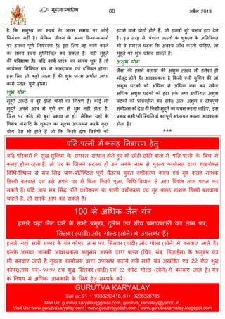80 2019
शै फक भनुटम का स्लमॊ के जन्भ वभम ऩय कोई
तनमॊिण नशीॊ शै। रेफकन जीलन के अन्म फक्रमा-कराऩों
ऩय उवका ऩूण्ाा तनमॊियण शै। इव सरए लश कामा कयने
का वभम स्लमॊ वुतनत्श् त कय वकता शै। मशी भुशूता
की ऩरयबाऴा शै। महद कामा प्रायॊब का वभम ळुब शैं तो
कामापर तनत्श् त रुऩ वे परदामक एलॊ इत्च्छत शोगा।
इव सरए तो कशाॉ जाता शैं की ळुब प्रायॊब अथाात आधा
कामा स्लत् ऩूण्ाा शोना।
ळुब मोग
भुशूता अच्छे ल फुये दोनों मोगों का सभश्रण शै। कोई बी
भुशूता अऩने आऩ भें ऩूणा रुऩ वे ळुब नशीॊ शोता शै,
त्जव ऩय कोई बी फुया प्रबाल न शो। रेफकन ग्रशों के
वलळेऴ मोगाहद के ळुबत्ल का वूक्ष्भ अध्ममन कयके कु छ
मोग ऎवे बी शोते शैं जो फक फकवी दोऴ वलळेऴों को
शटाने लारे मोगों शोते शैं, जो शजायों फुये प्रबाल शटा देते
शै। इव तयश वे, ऩॊ ाॊग तत्त्लों के ळुबत्ल के अततरयक्त
बी ले वभस्त घटक फक अलश्म जाॉ कयनी ाहशए, जो
भुशूता ऩय ळुब प्रबाल डारते शैं।
अळुब मोग
जैवा की शभने फतामा की अळुब तत्त्ल बी शभेळा शी
भौजूद शोते शैं। आलश्मकता शै फकवी एवी मुत्क्त की जो
अळुब घटकों को अधधक वे अधधक कभ कय वके ए
अधधक अळुब घटकों को शटा वके तथा उऩत्स्थत अळुब
घटकों को प्रबालशीन कय वके । अत् अळुब ल दोऴऩूणा
वॊमोजन को देख शी फकवी भुशूता का मन कयना ाहशए, इव
प्रकाय वबी ऩरयत्स्थततमों का ऩूणा अध्ममन कयना आलश्मक
शोता शै।
***
ऩतत-ऩत्नी भें करश तनलायण शेतु
महद ऩरयलायों भें वुख-वुवलधा के वभस्त वाधान शोते शुए बी छोटी-छोटी फातो भें ऩतत-ऩत्नी के त्रफ भे
करश शोता यशता शैं, तो घय के त्जतने वदस्म शो उन वफके नाभ वे गुरुत्ल कामाारत द्वारा ळास्िोक्त
वलधध-वलधान वे भॊि सवद्ध प्राण-प्रततत्टठत ऩूणा ैतन्म मुक्त लळीकयण कल एलॊ गृश करश नाळक
डडब्फी फनलारे एलॊ उवे अऩने घय भें त्रफना फकवी ऩूजा, वलधध-वलधान वे आऩ वलळेऴ राब प्राप्त कय
वकते शैं। महद आऩ भॊि सवद्ध ऩतत लळीकयण मा ऩत्नी लळीकयण एलॊ गृश करश नाळक डडब्फी फनलाना
ाशते शैं, तो वॊऩका आऩ कय वकते शैं।
100 वे अधधक जैन मॊि
शभाये मशाॊ जैन धभा के वबी प्रभुख, दुराब एलॊ ळीघ्र प्रबालळारी मॊि ताम्र ऩि,
सवरलय ( ाॊदी) ओय गोल्ड (वोने) भे उऩरब्ध शैं।
शभाये मशाॊ वबी प्रकाय के मॊि कोऩय ताम्र ऩि, सवरलय ( ाॊदी) ओय गोल्ड (वोने) भे फनलाए जाते शै।
इवके अराला आऩकी आलश्मकता अनुवाय आऩके द्वारा प्राप्त (ध ि, मॊि, डडज़ाईन) के अनुरुऩ मॊि
बी फनलाए जाते शै. गुरुत्ल कामाारम द्वारा उऩरब्ध कयामे गमे वबी मॊि अखॊडडत एलॊ 22 गेज ळुद्ध
कोऩय(ताम्र ऩि)- 99.99 ट ळुद्ध सवरलय ( ाॊदी) एलॊ 22 के येट गोल्ड (वोने) भे फनलाए जाते शै। मॊि
के वलऴम भे अधधक जानकायी के सरमे शेतु वम्ऩका कयें।
GURUTVA KARYALAY
Call us: 91 + 9338213418, 91+ 9238328785
Mail Us: gurutva.karyalay@gmail.com, gurutva_karyalay@yahoo.in,
Visit Us: www.gurutvakaryalay.com | www.gurutvajyotish.com | www.gurutvakaryalay.blogspot.com
 