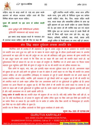 83 2019
ाहशए। बद्रा के फायश नाभों वे 108 फाय शलन कयके
ब्राह्भण को बोजन कयलाना ाहशए स्लमॊ बी ततर
सभधश्रत बोजन ग्रशण कयना ाहशए।
ऩूजन की सभाप्ती ऩय इस भन्र से प्राथाना कयनी
चाहहए।
छामा वूमावुते देवल वलत्टटरयटटाथा दातमनी।
ऩूत्जतासव मथाळक्त्मा बद्रे बद्रप्रदा बल॥
इव प्रकाय विश बद्राव्रत कयने के ऩश् मात अॊत
भें उ ऩन कयना ाहशए। रोशे की ऩीठ ऩय बद्रा की
भूतता स्थावऩत कयनी ाहशए, कारा लस्ि अवऩात
कयके गन्ध, ऩुटऩ आहद वे वलधधलत ऩूजन कय प्राथाना
कयनी ाहशए। रोशा, फैर, ततर, फछडा वहशत कारी
गाम, कारा कॊ फर औय मथाळत्क्त दक्षषणा के वाथ लश
भूतता ब्राह्भण को दान कयनी ाहशए मा उवका वलवजान
कय दें। इव प्रकाय जो बी व्मत्क्त बद्रा व्रत एलॊ तदॊतय
वलधध ऩूलाक व्रत का उ ऩन कयता शै उवके फकवी बी
कामा भें वलघ्न नशीॊ ऩडता तथा उवे प्रेत, ग्रश, बूत,
वऩळा , डाफकनी, ळाफकनी, मष, गॊधला, याषव आहद
आवुयी ळत्क्त वे फकवी प्रकाय का कटट नशीॊ शो वकता।
भॊि सवद्ध लाशन दुघाटना नाळक भारुतत मॊि
ऩौयाणणक ग्रॊथो भें उल्रेख शैं की भशाबायत के मुद्ध के वभम अजुान के यथ के अग्रबाग ऩय भारुतत ध्लज
एलॊ भारुतत मन्ि रगा शुआ था। इवी मॊि के प्रबाल के कायण वॊऩूणा मुद्ध के दौयान शज़ायों-राखों प्रकाय के आग्नेम
अस्ि-ळस्िों का प्रशाय शोने के फाद बी अजुान का यथ जया बी षततग्रस्त नशीॊ शुआ। बगलान श्री कृ टण भारुतत मॊि
के इव अद्भुत यशस्म को जानते थे फक त्जव यथ मा लाशन की यषा स्लमॊ श्री भारुतत नॊदन कयते शों, लश
दुघाटनाग्रस्त कै वे शो वकता शैं। लश यथ मा लाशन तो लामुलेग वे, तनफााधधत रुऩ वे अऩने रक्ष्म ऩय वलजम ऩतका
रशयाता शुआ ऩशुॊ ेगा। इवी सरमे श्री कृ टण नें अजुान के यथ ऩय श्री भारुतत मॊि को अॊफकत कयलामा था।
त्जन रोगों के स्कू टय, काय, फव, ट्रक इत्माहद लाशन फाय-फाय दुघाटना ग्रस्त शो यशे शो!, अनालश्मक लाशन
को नुषान शो यशा शों! उन्शें शानी एलॊ दुघाटना वे यषा के उद्देश्म वे अऩने लाशन ऩय भॊि सवद्ध श्री भारुतत मॊि अलश्म
रगाना ाहशए। जो रोग ट्रान्स्ऩोहटिंग (ऩरयलशन) के व्मलवाम वे जुडे शैं उनको श्रीभारुतत मॊि को अऩने लाशन भें
अलश्म स्थावऩत कयना ाहशए, क्मोफक, इवी व्मलवाम वे जुडे वैकडों रोगों का अनुबल यशा शैं की श्री भारुतत मॊि
को स्थावऩत कयने वे उनके लाशन अधधक हदन तक अनालश्मक ख ो वे एलॊ दुघाटनाओॊ वे वुयक्षषत यशे शैं। शभाया
स्लमॊका एलॊ अन्म वलद्वानो का अनुबल यशा शैं, की त्जन रोगों ने श्री भारुतत मॊि अऩने लाशन ऩय रगामा शैं, उन
रोगों के लाशन फडी वे फडी दुघाटनाओॊ वे वुयक्षषत यशते शैं। उनके लाशनो को कोई वलळेऴ नुक्ळान इत्माहद नशीॊ शोता
शैं औय नाशीॊ अनालश्मक रुऩ वे उवभें खयाफी आतत शैं।
वास्तु प्रमोग भें भारुतत मॊर: मश भारुतत नॊदन श्री शनुभान जी का मॊि शै। महद कोई जभीन त्रफक नशीॊ यशी शो, मा
उव ऩय कोई लाद-वललाद शो, तो इच्छा के अनुरूऩ लशॉ जभीन उध त भूल्म ऩय त्रफक जामे इव सरमे इव भारुतत मॊि
का प्रमोग फकमा जा वकता शैं। इव भारुतत मॊि के प्रमोग वे जभीन ळीघ्र त्रफक जाएगी मा वललादभुक्त शो जाएगी।
इव सरमे मश मॊि दोशयी ळत्क्त वे मुक्त शै।
भारुतत मॊि के वलऴम भें अधधक जानकायी के सरमे गुरुत्ल कामाारम भें वॊऩका कयें।
भूल्म Rs- 325 से 12700 तक
GURUTVA KARYALAY
92/3. BANK COLONY, BRAHMESHWAR PATNA,
BHUBNESWAR-751018, (ODISHA), Call us: 91 + 9338213418, 91+ 9238328785
Mail Us: gurutva.karyalay@gmail.com, gurutva_karyalay@yahoo.in, >> Shop Online | Order Now
 