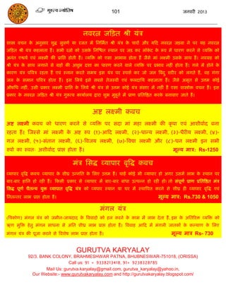 101                                     जनवयी 2013




                                           नवयत्न जफित श्री मॊि
शास्त्रो विन क अनुसाय शुद्ध सुवणा मा यजत भं सनसभात श्री मॊि क िायं औय मफद नवयत्न जिवा ने ऩय मह नवयत्न
              े                                              े
जफित श्री मॊि कहराता हं । सबी यत्नो को उसक सनस्ित स्थान ऩय जि कय रॉकट क रूऩ भं धायण कयने से व्मत्रि को
                                          े                         े  े
अनॊत एश्वमा एवॊ रक्ष्भी की प्रासद्ऱ होती हं । व्मत्रि को एसा आबास होता हं जैसे भाॊ रक्ष्भी उसक साथ हं । नवग्रह को
                                                                                              े
श्री मॊि क साथ रगाने से ग्रहं की अशुब दशा का धायण कयने वारे व्मत्रि ऩय प्रबाव नहीॊ होता हं । गरे भं होने क
          े                                                                                               े
कायण मॊि ऩत्रवि यहता हं एवॊ स्नान कयते सभम इस मॊि ऩय स्ऩशा कय जो जर त्रफॊद ु शयीय को रगते हं , वह गॊगा
जर क सभान ऩत्रवि होता हं । इस सरमे इसे सफसे तेजस्वी एवॊ परदासम कहजाता हं । जैसे अभृत से उत्तभ कोई
    े
औषसध नहीॊ, उसी प्रकाय रक्ष्भी प्रासद्ऱ क सरमे श्री मॊि से उत्तभ कोई मॊि सॊसाय भं नहीॊ हं एसा शास्त्रोोि विन हं । इस
                                        े
प्रकाय क नवयत्न जफित श्री मॊि गुरूत्व कामाारम द्राया शुब भुहूता भं प्राण प्रसतत्रष्ठत कयक फनावाए जाते हं ।
        े                                                                                े


                                                अष्ट रक्ष्भी कवि
अष्ट रक्ष्भी कवि को धायण कयने से व्मत्रि ऩय सदा भाॊ भहा रक्ष्भी की कृ ऩा एवॊ आशीवााद फना
यहता हं । स्जस्से भाॊ रक्ष्भी क अष्ट रुऩ (१)-आफद रक्ष्भी, (२)-धान्म रक्ष्भी, (३)-धैयीम रक्ष्भी, (४)-
                               े
गज रक्ष्भी, (५)-सॊतान रक्ष्भी, (६)-त्रवजम रक्ष्भी, (७)-त्रवद्या रक्ष्भी औय (८)-धन रक्ष्भी इन सबी
रुऩो का स्वत् अशीवााद प्राद्ऱ होता हं ।                                                      भूल्म भाि: Rs-1250

                                     भॊि ससद्ध व्माऩाय वृत्रद्ध कवि
व्माऩाय वृत्रद्ध कवि व्माऩाय क शीघ्र उन्नसत क सरए उत्तभ हं । िाहं कोई बी व्माऩाय हो अगय उसभं राब क स्थान ऩय
                              े              े                                                    े
फाय-फाय हासन हो यही हं । फकसी प्रकाय से व्माऩाय भं फाय-फाय फाॊधा उत्ऩन्न हो यही हो! तो सॊऩूणा प्राण प्रसतत्रष्ठत भॊि
ससद्ध ऩूणा िैतन्म मुि व्माऩात वृत्रद्ध मॊि को व्मऩाय स्थान मा घय भं स्थात्रऩत कयने से शीघ्र ही व्माऩाय वृत्रद्ध एवॊ
सनतन्तय राब प्राद्ऱ होता हं ।                                                        भूल्म भाि: Rs.730 & 1050

                                                    भॊगर मॊि
(त्रिकोण) भॊगर मॊि को जभीन-जामदाद क त्रववादो को हर कयने क काभ भं राब दे ता हं , इस क असतरयि व्मत्रि को
                                   े                     े                          े
ऋण भुत्रि हे तु भॊगर साधना से असत शीध्र राब प्राद्ऱ होता हं । त्रववाह आफद भं भॊगरी जातकं क कल्माण क सरए
                                                                                          े        े
भॊगर मॊि की ऩूजा कयने से त्रवशेष राब प्राद्ऱ होता हं ।                                      भूल्म भाि Rs- 730


                                       GURUTVA KARYALAY
            92/3. BANK COLONY, BRAHMESHWAR PATNA, BHUBNESWAR-751018, (ORISSA)
                               Call us: 91 + 9338213418, 91+ 9238328785
                    Mail Us: gurutva.karyalay@gmail.com, gurutva_karyalay@yahoo.in,
              Our Website:- www.gurutvakaryalay.com and http://gurutvakaryalay.blogspot.com/
 