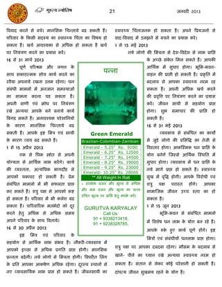 21                                       जनवयी 2013



त्रववाद कयने से फिे। भानससक सिन्तामे फढ सकती हं ।                   स्वास््म सिॊताजनक हो सकता हं । अऩने त्रप्रमजनो से
ऩरयवाय क फकसी सदस्म का स्वास््म सिॊता का त्रवषम हो
        े                                                           वाद-त्रववाद भं उरझने से फिने का प्रमास कये ।
सकता हं । खिा आवश्मिा से असधक हो सकता हं खिा                        1 से 15 भई 2013
ऩय सनमॊिण कयने का प्रमास कयं ।                                                नमे रोगो की सभिता से दे श-त्रवदे श से राब प्रासद्ऱ
16 से 31 भािा 2013                                                                      क अच्छे सॊकत सभर सकते हं । आऩकी
                                                                                         े         े
       ऩूणा ऩरयश्रभ औय रगन के                                                           आसथाक भं सुधाय होगा। बूसभ-बवन-
साथ सकायात्भक सोि कामा कयने का
                                                            ऩन्ना                       वाहन की प्राद्ऱी हो सकती हं । प्रकृ सत भं
यवैमा अऩनामे यखना उत्तभ यहे गा। धन                                                      फदराव से आऩका स्वास््म नयभ यह
सॊफॊधी भाभरं भं अनजान सभस्माओॊ                                                          सकता हं । अऩनी असधक खिा कयने
का   साभना    कयना     ऩड    सकता     हं ।                                              की प्रवृत्रत्त ऩय सनमॊिण कयने का प्रमास
अऩनी वाणी एवॊ क्रोध ऩय सनमॊिण                                                           कयं । जीवन साथी से सहमोग प्राद्ऱ
यखे अन्मथा आऩक फने फनामे कामा
              े                                                                         होगा।   शुब    सभािाय    की      प्रासद्ऱ   हो
त्रफगड सकते हं । अनावश्मक ऩये शासनमं                                                    सकती हं ।
के   कायण     भानससक       सिन्तामे   फढ                                                16 से 31 भई 2013
सकती हं । आऩक इष्ट सभि एवॊ साथी
             े                                     Green Emerald                                व्मवसाम से सॊफसधत का कामं
                                                                                                              ॊ
क कायण व्मम फढ सकते हं ।
 े                                           Brazilian-Colombian-Zambian                से जुडे रोगो की प्रससत्रद्ध का तेजी से
1 से 15 अप्रैर 2013                           Emerald - 5.25"         Rs. 9100          त्रवस्ताय होगा। आकस्स्भक धन प्रासद्ऱ के
                                              Emerald - 6.25"         Rs. 12500
       एक से सधक स्त्रोोत से अऩनी                                                       मोग फनेगं स्जस्से आसथाक स्स्थसत भं
                                              Emerald - 7.25"         Rs. 14500
मोग्मता से आसथाक राब कयं गे। कामा             Emerald - 8.25"         Rs. 19000         सुधाय होगा। व्मवसाम भं धन प्रासद्ऱ के
                                              Emerald - 9.25"         Rs. 23000
की व्मस्तता, अत्मसधक बागदौि से                                                          नमे भागा प्राद्ऱ हो सकते हं । स्वास््म
                                              Emerald- 10.25"         Rs. 28000
आऩको थकावट हो सकती हं । प्रेभ                       ** All Weight In Rati               सुख भं वृत्रद्ध होगी। आऩक त्रवयोधी एवॊ
                                                                                                                 े
सॊफॊसधत भाभरो भं बी सपरता प्राद्ऱ            * उऩमोि वजन औय भूल्म से असधक               शिु     ऩऺ    ऩयास्त     हंगे।       आऩका
                                             औय कभ वजन औय भूल्म का ऩन्ना
कय सकते हं । शिु ऩऺ से आऩको कष्ट                                                        साभास्जक जीवन उच्ि स्तय का हो
                                             उसित भूल्म ऩय प्रासद्ऱ हे तु सॊऩक कयं ।
                                                                              ा
हो सकता हं । ऩरयवाय भं बी करेश फढ़                                                      सकता हं ।
सकता हं । ऩारयवारयक भतबेदो को दय
                               ू                                                        1 से 15 जून 2013
                                               GURUTVA KARYALAY
कयने हे तु असधक से असधक सभम                               Call Us:                              बूसभ-बवन से सॊफॊसधत भाभरो
अऩने ऩरयवाय क साथ त्रफतामे।
             े                                       91 + 9338213418,
                                                                                        भं त्रवशेष धन राब क मोग फन यहे हं ।
                                                                                                           े
                                                     91 + 9238328785,
16 से 30 अप्रैर 2013
                                                                                        आऩक रुक हुए कामा ऩूणा हंगे। इष्ट
                                                                                           े   े
       इष्ट   सभि    एवॊ    ऩरयवाय    के
                                                                                        सभिं एवॊ सॊफॊधीमं धनराब प्राद्ऱ होगा।
सहमोग से आसथाक राब सॊबव हं । नौकयी-व्मवसाम भं
                                                                    शिु ऩऺ ऩय आऩका दफदफा यहे गा। भौसभ क फदराफ से
                                                                                                       े
आऩको इच्छा से असधक प्रगसत प्राद्ऱ होगी। भानससक
प्रन्नता फढे गी। नमे रोगो से सभिता होगी। त्रवऩयीत सरॊग              खाने- ऩीने का ध्मान यखे अन्मथा स्वास््म नयभ हो

क प्रसत आऩका आकषाण असधक यहे गा। दयस्थ स्थानं से
 े                               ू                                  सकता हं । सॊतान से रेकय कोई ऩये शानी हो सकती हं ।
नए व्मावसासमक राब प्राद्ऱ हो सकते हं । जीवनसाथी का                  दाॊऩत्म जीवन सुखभम यहने क मोग हं ।
                                                                                             े
 