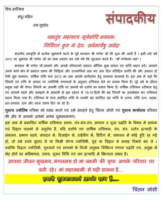 त्रप्रम आस्त्भम

         फॊधु/ फफहन

                      जम गुरुदे व


                                वक्रतुॊड भहाकाम सूमकोफट सभप्रब:
                                                   ा
                             सनत्रवाघ्नॊ करु भे दे व: सवाकामेषु सवादा
                                          ु
       बायतीम सॊस्कृ सत भं प्रत्मेक शुबकामा कयने क ऩूवा बगवान श्री गणेश जी की ऩूजा की जाती हं । इसी नमे वषा
                                                  े
2013 का शुबायॊ ब श्री गणेश जी का नाभ स्भयण कय नमे वषा फक शुरुआत कयते हं । ‘‘श्री गणेशाम नभ्” ।

       बगवान श्री गणेश जी आऩको औय आऩक ऩरयवायको सभस्त बौसतक सुख साधन एवॊ शाॊसत प्रदान कयं । आऩको
                                     े
अऩने कामा ऺेि भं सभस्त प्रकाय की ससत्रद्धमाॊ औय उप्रफसधमाॊ प्राद्ऱ कय आऩ फदन प्रसतफदन प्रगसत की औय अग्रस्त हं
ऎसी शुब काभना। वात्रषाक यासश पर 2013 का अॊक आऩक भागादशान हे तु उऩरब्ध कयवायहे हं । इस अॊक भं ग्रहो फक
                                               े
स्स्थती एवॊ यासश क आधाय ऩय ज्मोसतषी गणनाओॊ क अनुशाय यासशपर दे ने का प्रमाक फकमा हं । ऩूये वषा क दौयान
                  े                         े                                                  े
प्रभुख ग्रहो की गोिय स्स्थती का आऩकी यासश ऩय प्रबावं को दशााने का प्रमास फकमा हं । वात्रषाक यासशपर स्टीकता हे तु
एवॊ आऩको ऩढने औय सभझने भं आसानी हो इस उद्दे श्म से 15-15 फदनो की ग्रह स्स्थती का अवरोकन कय यासशपर
प्रदान फकमा गमा हं । यासशपर क साथ सॊफसधत यासश क स्वाभी ग्रह सॊफॊसधत ग्रह शाॊसत क उऩाम, यासश यत्न, रुिाऺ,
                             े       ॊ         े                                े
व्रत-उऩवास, दान औय सयर उऩाम फदए जा यहे हं ।

गुरुत्व ज्मोसतष ऩत्रिका को ऩसॊद कयने एवॊ उसे सयाहने हे तु सिॊतन जोशी एवॊ गुरुत्व कामाारम ऩरयवाय
की औय से आऩको अनेको अनेक शुबकाभनाएॊ।
इस अॊक भं प्रकासशत वात्रषाक यासशपर उऩाम, मॊि-भॊि-तॊि, साधना व ऩूजा ऩद्धसत क त्रवषम भं साधक
                                                                           े
एवॊ त्रवद्रान ऩाठको से अनुयोध हं , मफद दशाामे गए वात्रषाक यासशपर, मॊि, भॊि, स्तोि इत्मादी के
सॊकरन, प्रभाण ऩढ़ने, सॊऩादन भं, फडजाईन भं, टाईऩीॊग भं, त्रप्रॊफटॊ ग भं, प्रकाशन भं कोई िुफट यह गई
हो, तो उसे स्वमॊ सुधाय रं मा फकसी मोग्म ज्मोसतषी, गुरु मा त्रवद्रान से सराह त्रवभशा कय रे ।
क्मोफक त्रवद्रान ज्मोसतषी, गुरुजनो एवॊ साधको क सनजी अनुबव त्रवसबन्न गणना ऩद्धसत एवॊ , अनुष्ठा भं
                                              े
बेद होने ऩय बत्रवषपर, उऩाम, ऩूजन त्रवसध एवॊ जऩ इत्माफद भं सबन्नता सॊबव हं ।

  आऩका जीवन सुखभम, भॊगरभम हो भाॊ रक्ष्भी की कृ ऩा आऩक ऩरयवाय ऩय
                                                     े
                          फनी यहे । भाॊ भहारक्ष्भी से मही प्राथना हं …


                                                                                             सिॊतन जोशी
 