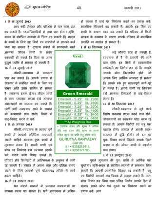 40                                         जनवयी 2013



1 से 15 जुराई 2013                                                    हो सकता हं खिा ऩय सनमॊिण कयने का प्रमास कयं ।
         आऩ किी भेहनत औय ऩरयश्रभ से धन राब प्राद्ऱ                    भानससक सिन्तामे फढ सकती हं । आऩक इष्ट सभि एवॊ
                                                                                                      े
कय सकते हं । उच्िासधकारयमं से राब प्राद्ऱ होगा। बूसभ-                 साथी क कायण व्मम फढ सकते हं । ऩरयवाय भं फकसी
                                                                            े
बवन से सॊफसधत भाभरो भं सिॊता यह सकती हं । भहत्व
          ॊ                                                           सदस्म क स्वबाव क कायण आऩक ऩरयवाय भं भानससक
                                                                             े        े        े
क कामो क सरमे इष्ट सभिं एवॊ सॊफॊधीमं से आऩको कजा
 े      े                                                             अशाॊसत का भाहोर हो सकता हं ।
रेना ऩड सकता हं । दाॊऩत्म सॊफॊधं भं सावधानी फयतं                      1 से 15 ससतम्फय 2013
अन्मथा     जीवन    साथी         से    सॊफॊध                                                       नई नौकयी प्राद्ऱ हो सकती हं,
कष्टकायी हो सकते हं । त्रऩता मा अन्म                          ऩन्ना                      व्मवसाम भं हं तो उन्नती की भागा
फुजुगा व्मत्रि से अनफन हो सकती हं ।                                                      प्राद्ऱ हंगे। इष्ट सभिं से व्मवसामीक
16 से 31 जुराई 2013                                                                      साझेदायी का सनणाम कय यहे हं । आऩके
         नौकयी-व्मवसाम     भं        सपरता                                               आमके        स्रोत   त्रवस्तायीत   हंगे।   जो
प्राद्ऱ कय सकते हं । आऩक प्रमास से
                        े                                                                आऩक सरए आसथाक राबप्रद हो सकता
                                                                                            े
योजगाय से सॊफॊसधत कामं क सरए मह
                        े                                                                हं । आऩक रुक हुए भहत्वऩूणा कामा ऩूये
                                                                                                 े   े
सभम असत उत्तभ सात्रफत हो सकता                                                            हो सकते हं । अऩनी वाणी ऩय सनमॊिण
हं । स्वास््म उत्तभ यहे गा। जीवन साथी               Green Emerald                        यखं अन्मथा त्रप्रमजनो से वाद-त्रववास
क साथ व्मवहाय अच्छा यखे अन्मथा
 े                                             Emerald - 5.25" Rs. 2300                  सॊबव हं ।
सभस्माओॊ का साभना कय सकते हं ।                 Emerald - 6.25" Rs. 2800                  16 से 30 ससतम्फय 2013
                                               Emerald - 7.25" Rs. 3700
छोटी-छोटी सभस्माए आने क उऩयाॊत
                       े                                                                          नौकयी-व्मवसाम से जुडे कामा
                                               Emerald - 8.25" Rs. 4600
बी काभमाफी प्राद्ऱ होगी। फकसी से               Emerald - 9.25" Rs. 5400                  त्रवशेष धनराब प्रदान कयने वारे हंगे।
वाद-त्रववाद कयने से फिे।                       Emerald- 10.25" Rs. 6400                  जीवनसाथी का स्वास््म थोडा नयभ यह
                                                  ** All Weight In Rati
1 से 15 अगस्त 2013                                                                       सकता हं । आऩक त्रवयोधी एवॊ शिु ऩऺ
                                                                                                      े
                                               * उऩमोि वजन औय भूल्म से असधक
         नौकयी/व्मवसाम क भहत्व ऩूणा
                        े                      औय कभ वजन औय भूल्म का ऩन्ना               ऩयास्त हंगे। सभाज भं आऩक भान-
                                                                                                                 े
कामो भं आऩको असतरयि सावधानी                    उसित भूल्म ऩय प्रासद्ऱ हे तु सॊऩक कयं ।
                                                                                ा        सम्भान भं वृत्रद्ध होगी। तो उस ऩय
यखनी िाफहमे अन्मथा कछ कामो भं
                    ु                            GURUTVA KARYALAY                        ऩुन् त्रविाय कयरं स्जससे आऩक रयश्ते
                                                                                                                     े
                                                            Call Us:
नुक्शान सॊबव हं । अऩनी वाणी एवॊ                                                          खयाफ न हं। जीवन साथी से सहमोग
                                                       91 + 9338213418,
क्रोध ऩय सनमॊिण यखे अन्मथा आऩके                        91 + 9238328785,                  प्राद्ऱ होगा।
फने   फनामे   कामा त्रफगड सकते          हं ।                                             1 से 15 अक्टू फय 2013
ऩरयवाय औय रयश्तेदायं से आस्त्भमता क अनुबव भं कभी
                                   े                                            ऩुयाने बुगतान की ऩुन् प्रासद्ऱ से आसथाक ऩऺ
यह सकती हं । सभाज भं अऩना नाभ औय प्रसतष्ठा फनाए                       सुधये गा। बूसभ-बवन से सॊफॊसधत भाभरो भं सपरता सभर
यखने क सरमे आऩको ऩूणा मोजनाफद्ध तरयक से कामा
      े                             े                                 सकती हं । आऩकी भानससक सिॊताएॊ फढ़ सकती हं । शिु
कयना िाफहमे।                                                          एवॊ त्रवयोधी आऩको वाद-त्रववाद भं उरझा सकते हं । अत्
16 से 31 अगस्त 2013                                                   सोि त्रविाय कय सरमा गमा उसित सनणाम आऩक फहत भं
                                                                                                            े
         धन सॊफॊधी भाभरं भं अनजान सभस्माओॊ का                         यहे गा। अऩने क्रोध एवॊ गुस्से ऩय सनमॊिण यखने का
साभना कयना ऩड सकता हं । खिा आवश्मिा से असधक                           प्रमास कयं । आऩ
 