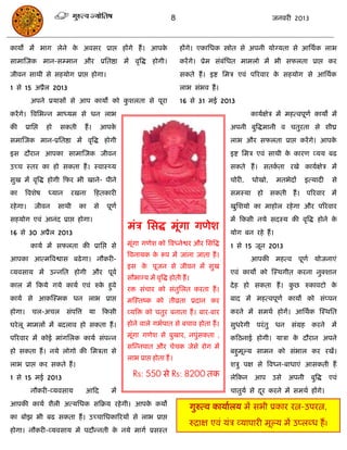 8                                            जनवयी 2013



कामं भं बाग रेने क अवसय प्राद्ऱ हंगे हं । आऩक
                  े                          े                                     हंगे। एकासधक स्त्रोोत से अऩनी मोग्मता से आसथाक राब
साभास्जक भान-सम्भान औय प्रसतष्ठा भं वृत्रद्ध होगी।                                 कयं गे। प्रेभ सॊफसधत भाभरो भं बी सपरता प्राद्ऱ कय
                                                                                                    ॊ
जीवन साथी से सहमोग प्राद्ऱ होगा।                                                   सकते हं । इष्ट सभि एवॊ ऩरयवाय क सहमोग से आसथाक
                                                                                                                  े
1 से 15 अप्रैर 2013                                                                राब सॊबव हं ।
           अऩने प्रमासं से आऩ कामो को कशरता से ऩूया
                                       ु                                           16 से 31 भई 2013
कयं गे। त्रवसबन्न भाध्मभ से धन राब                                                                                कामाऺेि भं भहत्वऩूणा कामो भं
की      प्रासद्ऱ   हो   सकती           हं ।        आऩके                                                अऩनी फुत्रद्धभानी व ितुयता से शीघ्र
सभास्जक भान-प्रसतष्ठा भं वृत्रद्ध होगी                                                                 राब औय सपरता प्राद्ऱ कयं गे। आऩके
इस दौयान आऩका साभास्जक जीवन                                                                            इष्ट सभि एवॊ साथी क कायण व्मम फढ
                                                                                                                          े
उच्ि स्तय का हो सकता हं । स्वास््म                                                                     सकते हं । सतकता यखे कामाऺेि भं
                                                                                                                    ा
सुख भं वृत्रद्ध होगी फपय बी खाने- ऩीने                                                                 िोयी,      धोखो,      भतबेदं      इत्मादी       से
का      त्रवशेष    ध्मान     यखना             फहतकायी                                                  सभस्मा       हो सकती हं ।         ऩरयवाय भं
यहे गा।      जीवन       साथी      का          से    ऩूणा                                               खुसशमो का भाहोर यहे गा औय ऩरयवाय
सहमोग एवॊ आनॊद प्राद्ऱ होगा।                                                                           भं फकसी नमे सदस्म की वृत्रद्ध होने के
                                                           भॊि ससद्ध भूॊगा गणेश
16 से 30 अप्रैर 2013                                                                                   मोग फन यहे हं ।
           कामा भं सपरता की प्रासद्ऱ से                    भूॊगा गणेश को त्रवध्नेश्वय औय ससत्रद्ध      1 से 15 जून 2013
                                                           त्रवनामक क रूऩ भं जाना जाता हं ।
                                                                     े
आऩका आत्भत्रवश्वास फढे गा। नौकयी-                                                                                 आऩकी भहत्व ऩूणा मोजनाएॊ
                                                           इस क ऩूजन से जीवन भं सुख
                                                               े
व्मवसाम भं उन्नसत होगी औय ऩूवा                                                                         एवॊ कामो को स्स्थगीत कयना नुक्शान
                                                           सौबाग्म भं वृत्रद्ध होती हं ।
कार भं फकमे गमे कामा एवॊ रुक हुवे
                            े                                                                          दे ह हो सकता हं । कछ रुकावटो क
                                                                                                                          ु          े
                                                           यि सॊिाय को सॊतुसरत कयता हं ।
कामा से आकस्स्भक धन राब प्राद्ऱ                            भस्स्तष्क को तीव्रता प्रदान कय              फाद भं भहत्वऩूणा कामो को सॊप्ऩन
होगा।       िर-अिर         सॊऩत्रत्त     मा        फकसी    व्मत्रि को ितुय फनाता हं । फाय-फाय          कयने भं सभथा होगं। आसथाक स्स्थसत
घये रू भाभरं भं फदराव हो सकता हं ।                         होने वारे गबाऩात से फिाव होता हं ।          सुधये गी    ऩयॊ तु   धन    सॊग्रह कयने          भं
ऩरयवाय भं कोई भाॊगसरक कामा सॊऩन्न                          भूॊगा गणेश से फुखाय, नऩुॊसकता ,             कफठनाई होगी। मािा क दौयान अऩने
                                                                                                                          े
                                                           सस्न्नऩात औय िेिक जेसे योग भं
हो सकता हं । नमे रोगो की सभिता से                                                                      फहुभूल्म साभन को सॊबार कय यखं।
                                                           राब प्राद्ऱ होता हं ।
राब प्राद्ऱ कय सकते हं ।                                                                               शिु ऩऺ से त्रवध्न-फाधाएॊ आसकती हं
1 से 15 भई 2013                                              Rs: 550 से Rs: 8200 तक                    रेफकन       आऩ       उसे   अऩनी     फुत्रद्ध   एवॊ
           नौकयी-व्मवसाम               आफद           भं                                                िातुमा से दय कयने भं सभथा हंगे।
                                                                                                                  ू
आऩकी कामा शैरी अत्मसधक सफक्रम यहे गी। आऩक कमो
                                         े                                                 गुरुत्व कामाारम भं सबी प्रकाय यत्न-उऩयत्न,
का फोझ बी फढ सकता हं । उच्िासधकारयमं से राब प्राद्ऱ
                                                                                       रुिाऺ एवॊ मॊि व्माऩायी भूल्म भं उप्रब्ध हं ।
होगा। नौकयी-व्मवसाम भं ऩदौन्नती क नमे भागा प्रसस्त
                                 े
 