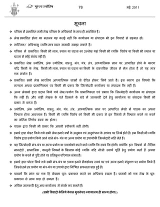 78                                      मई 2011




                                                   सूचना
 प का म कािशत सभी लेख प का क अिधकार क साथ ह आर
                             े        े                            त ह।

 लेख कािशत होना का मतलब यह कतई नह ं क कायालय या संपादक भी इन वचारो से सहमत ह ।

 ना तक/ अ व ासु य                 मा पठन साम ी समझ सकते ह।

 प का म        कािशत कसी भी नाम, थान या घटना का उ लेख यहां कसी भी य                   वशेष या कसी भी थान या
    घटना से कोई संबंध नह ं ह।

    कािशत लेख      योितष, अंक         योितष, वा तु, मं , यं , तं , आ या मक      ान पर आधा रत होने क कारण
                                                                                                    े
    य द कसी क लेख, कसी भी नाम, थान या घटना का कसी क वा त वक जीवन से मेल होता ह तो यह मा
             े                                     े
    एक संयोग ह।

    कािशत सभी लेख भारितय आ या मक शा                   से     े रत होकर िलये जाते ह। इस कारण इन वषयो क
    स यता अथवा      ामा णकता पर कसी भी          कार क ज मेदार कायालय या संपादक क नह ं ह।

 अ य लेखको        ारा       दान कये गये लेख/ योग क         ामा णकता एवं   भाव क ज मेदार कायालय या संपादक
    क नह ं ह। और नाह ं लेखक क पते ठकाने क बारे म जानकार दे ने हे तु कायालय या संपादक कसी भी
                             े           े
     कार से बा य ह।

    योितष, अंक      योितष, वा तु, मं , यं , तं , आ या मक             ान पर आधा रत लेखो म पाठक का अपना
    व ास होना आव यक ह। कसी भी य                  वशेष को कसी भी       कार से इन वषयो म व ास करने ना करने
    का अंितम िनणय            वयं का होगा।

 पाठक      ारा कसी भी          कार क आप ी    वीकाय नह ं होगी।

 हमारे ारा पो ट कये गये सभी लेख हमारे वष क अनुभव एवं अनुशंधान क आधार पर िलखे होते ह। हम कसी भी य
                                           े                    े
    वशेष ारा योग कये जाने वाले मं - यं या अ य योग या उपायोक ज मेदार न हं लेते ह।

 यह ज मेदार मं -यं या अ य योग या उपायोको करने वाले य                 क वयं क होगी। यो क इन वषयो म नैितक
    मानदं ड , सामा जक , कानूनी िनयम क खलाफ कोई
                                     े                       य    य द नीजी   वाथ पूित हे तु    योग कता ह अथवा
     योग क करने मे ु ट होने पर ितकल प रणाम संभव ह।
          े                       ू

 हमारे ारा पो ट कये गये सभी मं -यं या उपाय हमने सैकडोबार वयं पर एवं अ य हमारे बंधुगण पर योग कये ह
    ज से हमे हर योग या मं -यं या उपायो ारा िन        त सफलता ा हई ह।
                                                                ु

 पाठक      क मांग पर एक ह लेखका पूनः            काशन करने का अिधकार रखता ह। पाठक को एक लेख क पूनः
                                                                                             े
     काशन से लाभ         ा     हो सकता ह।

 अिधक जानकार हे तु आप कायालय म संपक कर सकते ह।

                               (सभी ववादो किलये कवल भुवने र यायालय ह मा य होगा।)
                                           े     े
 