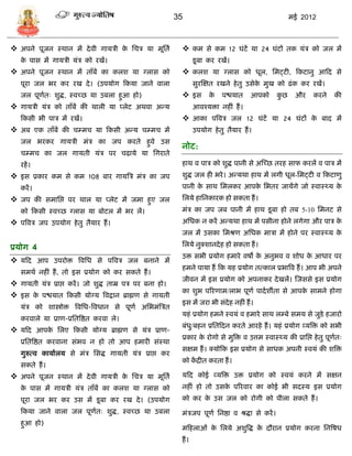 35                                          मई 2012



 अपने पूजन स्थान मं दे वी गार्िी क सिि र्ा मूसता
                                   े                          कम िे कम 12 घंटं र्ा 24 घंटं तक र्ंि को जल मं
   क पाि मं गार्िी र्ंि को रखं।
    े                                                               िू बा कर रखं।
 अपने पूजन स्थान मं ताँबं का कलश र्ा ग्लाि को                कलश र्ा ग्लाि को धूल, समट्टी, फकटानु आफद िे
   पूरा जल भर कर रख दे । (उपर्ोग फकर्ा जाने वाला                    िुरस्क्षत रखने हे तु उिेक मुख को ढं क कर रखं।
                                                                                             े
   जल पूणतः शुद्ध, स्वच्छ र्ा उबला हुआ हो)
         ा                                                    इि क पश्चर्ात आपको कुछ और करने की
                                                                   े
 गार्िी र्ंि को ताँबं की थाली र्ा प्लेट अथवा अडर्                  आवश्र्िा नहीं हं ।
   फकिी भी पाि मं रखं।                                        आका पत्रवि जल 12 घंटं र्ा 24 घंटं क बाद मं
                                                                                                  े
 अब एक ताँबं की ि्मि र्ा फकिी अडर् ि्मि मं                         उपर्ोग हे तु तैर्ार हं ।
   जल भरकर गार्िी मंि का जप करते हुवे उि
                                                             नोट:
   ि्मि का जल गार्ती र्ंि पर िढा़र्े र्ा सगराते
   रहं ।                                                     हाथ व पाि को शुद्ध पानी िे अस्च्छ तरह िाफ करलं व पाि मं
 इि प्रकार कम िे कम 108 बार गार्त्रि मंि का जप              शुद्ध जल ही भरे । अडर्था हाथ मं लगी धूल-समट्टी व फकटाणु
   करं ।                                                     पानी क िाथ समलकर आपक सभतर जार्ंगे जो स्वास्थ्र् क
                                                                   े             े                            े
 जप की िमासप्त पर थाल र्ा प्लेट मं जमा हुए जल               सलर्े हासनकारक हो िकता हं ।
   को फकिी स्वच्छ ग्लाि र्ा बोटल मं भर लं।                   मंि का जप जब पानी मं हाथ िू बा हो तब 5-10 समनट िे
 पत्रवि जप उपर्ोग हे तु तैर्ार हं ।                         असधक न करं अडर्था हाथ मं पिीना होने लगेगा और पाि के
                                                             जल मं उिका समश्रण असधक मािा मं होने पर स्वास्थ्र् के

प्रर्ोग 4                                                    सलर्े नुक्शानदे ह हो िकता हं ।
                                                             उि िभी प्रर्ोग हमारे वषो क अनुभव व शोध क आधार पर
                                                                                       े             े
 र्फद आप उपरोि त्रवसध िे पत्रवि जल बनाने मं
                                                             हमने पार्ा हं फक र्ह प्रर्ोग तत्काल प्रभात्रव हं । आप भी अपने
   िमथा नहीं हं , तो इि प्रर्ोग को कर िकते हं ।
                                                             जीवन मं इि प्रर्ोग को अपनाकर दे खलं। स्जििे इि प्रर्ोग
 गार्ती र्ंि प्राप्त करं । जो शुद्ध ताम्र पि पर बना हो।
                                                             का शुभ पररणाम/लाभ पूणा पादा शीता िे आपक िामने होगा
                                                                                                    े
 इि क पश्चर्ात फकिी र्ोग्र् त्रवद्वान ब्राह्मण िे गार्ती
       े
                                                             इि मं जरा भी िंदेह नहीं हं ।
   र्ंि को शास्त्रोि त्रवसध-त्रवधान िे पूणा असभमंत्रित
                                                             र्हं प्रर्ोग हमने स्वर्ं व हमारे िाथ ल्बे िमर् िे जुिे हजारो
   करवाले र्ा प्राण-प्रसतत्रष्ठत करवा ले।
                                                             बंध/बहन प्रसतफदन करते आरहे हं । र्हं प्रर्ोग व्र्त्रि को िभी
                                                                ु
 र्फद आपक सलए फकिी र्ोग्र् ब्राह्मण िे र्ंि प्राण-
          े
                                                             प्रकार क रोगो िे मुत्रि व उत्तम स्वास्थ्र् की प्रासप्त हे तु पूणतः
                                                                     े                                                       ा
   प्रसतत्रष्ठत करवाना िंभव न हो तो आप हमारी िंस्था
                                                             िक्षम हं । क्र्ोफक इि प्रर्ोग िे िाधक अपनी स्वर्ं की शत्रि
   गुरुत्व कार्ाालर् िे मंि सिद्ध गार्ती र्ंि प्राप्त कर
                                                             को कद्रीत करता हं ।
                                                                 ं
   िकते हं ।
 अपने पूजन स्थान मं दे वी गार्िी क सिि र्ा मूसता
                                   े                         र्फद कोई व्र्त्रि उि प्रर्ोग को स्वर्ं करने मं िक्षन
   क पाि मं गार्िी र्ंि ताँबं का कलश र्ा ग्लाि को
    े                                                        नहीं हो तो उिक पररवार का कोई भी िदस्र् इि प्रर्ोग
                                                                           े
   पूरा जल भर कर उि मं िू बा कर रख दे । (उपर्ोग              को कर क उि जल को रोगी को पीला िकते हं ।
                                                                    े
   फकर्ा जाने वाला जल पूणतः शुद्ध, स्वच्छ र्ा उबला
                         ा                                   मंिजप पूणा सनष्ठा व श्रद्धा िे करं ।
   हुआ हो)
                                                             मफहलाओं क सलर्े अशुत्रद्ध क दौरान प्रर्ोग करना सनत्रषध
                                                                      े                 े
                                                             हं ।
 