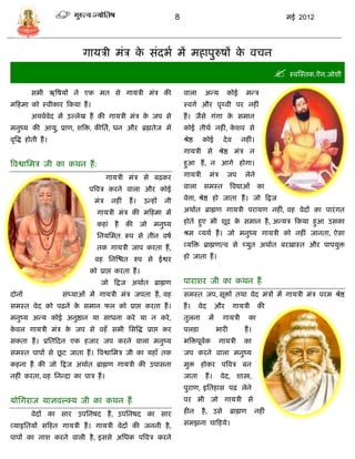 8                                                       मई 2012




                           गार्िी मंि क िंदभा मं महापुरुषं क विन
                                       े                    े
                                                                                                                       स्वस्स्तक.ऎन.जोशी
          िभी ऋत्रषर्ं ने एक मत िे गार्िी मंि की                     वाला        अडर्          कोई       मडि
मफहमा को स्वीकार फकर्ा हं ।                                          स्वगा और पृथ्वी पर नहीं
          अथवावेद मं उल्लेख हं की गार्िी मंि क जप िे
                                              े                      हं । जैिे गंगा क िमान
                                                                                     े
मनुष्र् की आर्ु, प्राण, शत्रि, कीसता, धन और ब्रह्मतेज मं             कोई तीथा नहीं, कशव िे
                                                                                     े
वृत्रद्ध होती हं ।                                                   श्रेष्ठ    कोई         दे व      नहीं।
                                                                     गार्िी िे श्रेष्ठ मंि न
त्रवश्वासमि जी का कथन हं :                                           हुआ हं , न आगे होगा।

                                     गार्िी मंि िे बढ़कर             गार्िी          मंि       जप       लेने

                             पत्रवि करने वाला और कोई                 वाला        िमस्त           त्रवद्याओं      का

                               मंि    नहीं    हं ।   उडहं   नी       वेत्ता, श्रेष्ठ हो जाता हं । जो फद्वज

                                गार्िी मंि की मफहमा मं               अथाात ब्राह्मण गार्िी परार्ण नहीं, वह वेदं का पारं गत

                                कहां हं      की जो मनुष्र्           होते हुए भी शूद्र क िमान है , अडर्ि फकर्ा हुआ उिका
                                                                                        े

                                सनर्समत रूप िे तीन वषा               श्रम व्र्था हं । जो मनुष्र् गार्िी को नहीं जानता, ऐिा

                                तक गार्िी जाप करता हं ,              व्र्त्रि ब्राह्मणत्व िे च्र्ुत अथाात बरख़ास्त और पापर्ुि

                                वह सनस्श्चत रुप िे ईश्वर             हो जाता हं ।

                              को प्राप्त करता हं ।
                                  जो फद्वज अथाात ब्राह्मण            पाराशर जी का कथन हं
दोनं                 िंध्र्ाओं मं गार्िी मंि जपता हं , वह            िमस्त जप, िूिं तथा वेद मंिं मं गार्िी मंि परम श्रेष्ठ
िमस्त वेद को पढ़ने क िमान फल को प्राप्त करता हं ।
                    े                                                हं ।      वेद        और       गार्िी        की
मनुष्र् अडर् कोई अनुष्ठान र्ा िाधना करे र्ा न करे ,                  तुलना           मं     गार्िी          का
कवल गार्िी मंि क जप िे वहँ िभी सित्रद्ध प्राप्त कर
 े              े                                                    पलिा                 भारी          हं ।
िकता हं । प्रसतफदन एक हजार जप करने वाला मनुष्र्                      भत्रिपूवक
                                                                             ा             गार्िी       का
               ू
िमस्त पापं िे छट जाता हं । त्रवश्वासमि जी का र्हाँ तक                जप करने वाला मनुष्र्
कहना हं की जो फद्वज अथाात ब्राह्मण गार्िी की उपािना                  मुि होकर पत्रवि बन
नहीं करता, वह सनडदा का पाि हं ।                                      जाता        हं ।      वेद, शास्त्र,
                                                                     पुराण, इसतहाि पढ़ लेने
र्ोसगराज र्ाज्ञवल्क्र् जी का कथन हं                                  पर भी जो गार्िी िे

          वेदं का िार उपसनषद हं , उपसनषद का िार                      हीन        है , उिे         ब्राह्मण      नहीं

व्र्ाहृसतर्ं िफहत गार्िी हं । गार्िी वेदं की जननी है ,               िमझना िाफहर्े।

पापं का नाश करने वाली है , इििे असधक पत्रवि करने
 