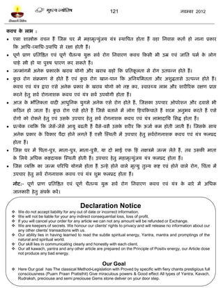 121                                     नलम्फय 2012



कलच क राब :
     े
 एवा ळास्त्रोि लचन शं स्जव घय भं भशाभृत्मुॊजम मॊत्र स्थात्रऩत शोता शं लशा प्तनलाव कताल शो नाना प्रकाय
   टक आप्तध-व्माप्तध-उऩाप्तध वे यषा शोती शं ।
 ऩूणल प्राण प्रप्ततत्रद्षत एलॊ ऩूणल चैतन्म मुि वलल योग प्तनलायण कलच टकवी बी उम्र एलॊ जाप्तत धभल क रोग
                                                                                                  े
   चाशे स्त्री शो मा ऩुरुऴ धायण कय वकते शं ।
 जन्भाॊगभं अनेक प्रकायक खयाफ मोगो औय खयाफ ग्रशो टक प्रप्ततकरता वे योग उतऩन्न शोते शं ।
                        े                                   ू
 कछ योग वॊक्रभण वे शोते शं एलॊ कछ योग खान-ऩान टक अप्तनमप्तभतता औय अळुद्धतावे उत्ऩन्न शोते शं ।
   ु                             ु
   कलच एलॊ मॊत्र द्राया एवे अनेक प्रकाय क खयाफ मोगो को नद्श कय, स्लास्र्थम राब औय ळायीरयक यषण प्राद्ऱ
                                         े
   कयने शे तु वलल योगनाळक कलच एलॊ मॊत्र वलल उऩमोगी शोता शं ।
 आज क बौप्ततकता लादी आधुप्तनक मुगभे अनेक एवे योग शोते शं , स्जवका उऩचाय ओऩये ळन औय दलावे बी
      े
   कटठन शो जाता शं । कछ योग एवे शोते शं स्जवे फताने भं रोग टशचटकचाते शं ळयभ अनुबल कयते शं एवे
                      ु
   योगो को योकने शे तु एलॊ उवक उऩचाय शे तु वलल योगनाळक कलच एलॊ मॊत्र राबादाप्तम प्तवद्ध शोता शं ।
                              े
 प्रत्मेक व्मत्रि टक जेवे-जेवे आमु फढती शं लैवे-लवै उवक ळयीय टक ऊजाल कभ शोती जाती शं । स्जवक वाथ
                                                        े                                    े
   अनेक प्रकाय क त्रलकाय ऩैदा शोने रगते शं एवी स्स्थती भं उऩचाय शे तु वललयोगनाळक कलच एलॊ मॊत्र परप्रद
                े
   शोता शं ।
 स्जव घय भं त्रऩता-ऩुत्र, भाता-ऩुत्र, भाता-ऩुत्री, मा दो बाई एक टश नषत्रभे जन्भ रेते शं , तफ उवकी भाता
   क प्तरमे अप्तधक कद्शदामक स्स्थती शोती शं । उऩचाय शे तु भशाभृत्मुॊजम मॊत्र परप्रद शोता शं ।
    े
 स्जव व्मत्रि का जन्भ ऩरयप्तध मोगभे शोता शं उन्शे शोने लारे भृत्मु तुल्म कद्श एलॊ शोने लारे योग, प्तचॊता भं
   उऩचाय शे तु वलल योगनाळक कलच एलॊ मॊत्र ळुब परप्रद शोता शं ।

   नोि:- ऩूणल प्राण प्रप्ततत्रद्षत एलॊ ऩूणल चैतन्म मुि वलल योग प्तनलायण कलच एलॊ मॊत्र क फाये भं अप्तधक
                                                                                       े
   जानकायी शे तु वॊऩक कयं ।
                     ल


                                        Declaration Notice
   We do not accept liability for any out of date or incorrect information.
   We will not be liable for your any indirect consequential loss, loss of profit,
   If you will cancel your order for any article we can not any amount will be refunded or Exchange.
   We are keepers of secrets. We honour our clients' rights to privacy and will release no information about our
    any other clients' transactions with us.
   Our ability lies in having learned to read the subtle spiritual energy, Yantra, mantra and promptings of the
    natural and spiritual world.
   Our skill lies in communicating clearly and honestly with each client.
   Our all kawach, yantra and any other article are prepared on the Principle of Positiv energy, our Article dose
    not produce any bad energy.

                                                     Our Goal
   Here Our goal has The classical Method-Legislation with Proved by specific with fiery chants prestigious full
    consciousness (Puarn Praan Pratisthit) Give miraculous powers & Good effect All types of Yantra, Kavach,
    Rudraksh, preciouse and semi preciouse Gems stone deliver on your door step.
 