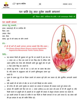 36                                नलम्फय 2012




                             धन प्राप्तद्ऱ शे तु वात दरब रक्ष्भी वाधनाएॊ
                                                      ु ल
                                                     प्तचॊतन जोळी, स्लस्स्तक.ऎन.जोळी, ऩॊ.श्री बगलानदाव त्रत्रलेदी जी,
धन रक्ष्भी वाधना
वाधना शे तु वाभग्री:-
भारा: कभरगट्िे की मा स्पटिक की
टदळा: उत्तय
आवन: ऩीरा
लस्त्र: ऩीरा
प्रवाद: दध वे फने प्रवाद का बोग रगामे
         ू

भॊत्र:–
   ॐ श्रीॊ श्रीॊ क्रीॊ श्रीॊ रक्ष्भी आगच्छ आगच्छ भभभॊदे प्ततद्ष प्ततद्ष स्लाशा ||
          Om Shreem Shreem Kleem Shreem Lakshmi Aagachchha
             Aagachchha Mamamande Tishtha Tishtha Swaha

त्रलप्तध:–
         मश वाधना टकवी बी ळुक्रलाय को ळुरू टक जा वकती शं , उि भॊत्र का
          11 भारा जऩ 43 टदन तक कयने वे भॊत्र प्तवद्ध शोता शै , रेटकन मटद
          अषम तृतीमा, धन तेयव औय दीऩालरी आदी ळुब भुशूतल शोत तो इवे
          21 टदन कयक प्तवद्ध कय वकते शं ।
                    े
         वाधना शे तु वॊध्मा 7 फजे वे यात 10 फजे तक का वभम श्रेद्ष शोता
          शं । मटद वभम क अनुकरता नशो तो अऩनी वुत्रलधानुवाय वभम चून
                        े    ू
          वकते शं ।
         ऩूजन क वभम ळुद्ध घी का टदऩक जरामे जो वाधना ऩूणल शोने तक जरता यशे औय वुगॊप्तधत अगयलती जरामे
                े
          यखे।
         दे ली रक्ष्भी जी को बोग भं खीय मा घय भं फनी प्तभठाई का बोग रगामे।
         श्री गणेळ जी औय अऩने गुरुदे ल का स्भयण कय वाधना भं वपरता की काभना कयते शुले वाधना कयं ।
         वाधना की वभाप्तद्ऱ लारे टदन भॊत्र का 11 भारा अथालत(1188) फाय शलन कयं , शलन भं घी की आशुती दे । मटद
          टकवी कायण वे आशुप्तत दे ने भं अवभथल शो तो आशुप्तत की वॊख्मा वे दोगुना भॊत्रजाऩ वम्प्ऩन कय वकते शं ।
         इव रक्ष्भी वाधना क प्रबाल वे व्मत्रि क ऩाव टकवी ना टकवी भाध्मभ वे धन आने रगता शं । मश वॊबल नशीॊ
                            े                   े
          की इव वाधना क फाद बी व्मत्रि प्तनधलन यशं ।
                       े
 