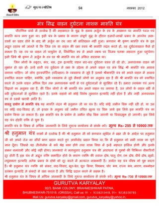 94                                    नलम्फय 2012




                          भॊत्र प्तवद्ध लाशन दघिना नाळक भारुप्तत मॊत्र
                                              ु ल
        ऩौयास्णक ग्रॊथो भं उल्रेख शं की भशाबायत क मुद्ध क वभम अजुन क यथ क अग्रबाग ऩय भारुप्तत ध्लज एलॊ
                                                 े       े       ल  े    े
भारुप्तत मन्त्र रगा शुआ था। इवी मॊत्र क प्रबाल क कायण वॊऩूणल मुद्ध क दौयान शज़ायं-राखं प्रकाय क आग्नेम अस्त्र-
                                       े        े                   े                         े
ळस्त्रं का प्रशाय शोने क फाद बी अजुन का यथ जया बी षप्ततग्रस्त नशीॊ शुआ। बगलान श्री कृ ष्ण भारुप्तत मॊत्र क इव
                        े          ल                                                                      े
अद्भत यशस्म को जानते थे टक स्जव यथ मा लाशन की यषा स्लमॊ श्री भारुप्तत नॊदन कयते शं, लश दघिनाग्रस्त कवे शो
    ु                                                                                   ु ल         ै
वकता शं । लश यथ मा लाशन तो लामुलेग वे, प्तनफालप्तधत रुऩ वे अऩने रक्ष्म ऩय त्रलजम ऩतका रशयाता शुआ ऩशुॊचेगा।
इवी प्तरमे श्री कृ ष्ण नं अजुन क यथ ऩय श्री भारुप्तत मॊत्र को अॊटकत कयलामा था।
                             ल  े
       स्जन रोगं क स्किय, काय, फव, ट्रक इत्माटद लाशन फाय-फाय दघिना ग्रस्त शो यशे शो!, अनालश्मक लाशन को
                  े   ू                                       ु ल
नुषान शो यशा शं! उन्शं शानी एलॊ दघिना वे यषा क उद्दे श्म वे अऩने लाशन ऩय भॊत्र प्तवद्ध श्री भारुप्तत मॊत्र अलश्म
                                 ु ल          े
रगाना चाटशए। जो रोग ट्रान्स्ऩोटिं ग (ऩरयलशन) क व्मलवाम वे जुिे शं उनको श्रीभारुप्तत मॊत्र को अऩने लाशन भं अलश्म
                                              े
स्थात्रऩत कयना चाटशए, क्मोटक, इवी व्मलवाम वे जुिे वैकिं रोगं का अनुबल यशा शं की श्री भारुप्तत मॊत्र को स्थात्रऩत
कयने वे उनक लाशन अप्तधक टदन तक अनालश्मक खचो वे एलॊ दघिनाओॊ वे वुयस्षत यशे शं । शभाया स्लमॊका एलॊ अन्म
           े                                        ु ल
त्रलद्रानो का अनुबल यशा शं , की स्जन रोगं ने श्री भारुप्तत मॊत्र अऩने लाशन ऩय रगामा शं , उन रोगं क लाशन फिी वे
                                                                                                  े
फिी दघिनाओॊ वे वुयस्षत यशते शं । उनक लाशनो को कोई त्रलळेऴ नुक्ळान इत्माटद नशीॊ शोता शं औय नाशीॊ अनालश्मक
     ु ल                            े
रुऩ वे उवभं खयाफी आप्तत शं ।
लास्तु प्रमोग भं भारुप्तत मॊत्र: मश भारुप्तत नॊदन श्री शनुभान जी का मॊत्र शै । मटद कोई जभीन त्रफक नशीॊ यशी शो, मा उव
ऩय कोई लाद-त्रललाद शो, तो इच्छा क अनुरूऩ लशॉ जभीन उप्तचत भूल्म ऩय त्रफक जामे इव प्तरमे इव भारुप्तत मॊत्र का
                                 े
प्रमोग टकमा जा वकता शं । इव भारुप्तत मॊत्र क प्रमोग वे जभीन ळीघ्र त्रफक जाएगी मा त्रललादभुि शो जाएगी। इव प्तरमे
                                            े
मश मॊत्र दोशयी ळत्रि वे मुि शै ।
भारुप्तत मॊत्र क त्रलऴम भं अप्तधक जानकायी क प्तरमे गुरुत्ल कामालरम भं वॊऩक कयं । भूल्म Rs- 255 वे 10900 तक
                े                          े                              ल

श्री शनुभान मॊत्र        ळास्त्रं भं उल्रेख शं की श्री शनुभान जी को बगलान वूमदेल ने ब्रह्मा जी क आदे ळ ऩय शनुभान
                                                                             ल                  े
जी को अऩने तेज का वौलाॉ बाग प्रदान कयते शुए आळीलालद प्रदान टकमा था, टक भं शनुभान को वबी ळास्त्र का ऩूणल
सान दॉ गा। स्जववे मश तीनोरोक भं वलल श्रेद्ष लिा शंगे तथा ळास्त्र त्रलद्या भं इन्शं भशायत शाप्तवर शोगी औय इनक
       ू                                                                                                    े
वभन फरळारी औय कोई नशीॊ शोगा। जानकायो ने भतानुळाय शनुभान मॊत्र की आयाधना वे ऩुरुऴं की त्रलप्तबन्न फीभारयमं
दय शोती शं , इव मॊत्र भं अद्भत ळत्रि वभाटशत शोने क कायण व्मत्रि की स्लप्न दोऴ, धातु योग, यि दोऴ, लीमल दोऴ, भूछाल,
 ू                           ु                    े
नऩुॊवकता इत्माटद अनेक प्रकाय क दोऴो को दय कयने भं अत्मन्त राबकायी शं । अथालत मश मॊत्र ऩौरुऴ को ऩुद्श कयता
                              े         ू
शं । श्री शनुभान मॊत्र व्मत्रि को वॊकि, लाद-त्रललाद, बूत-प्रेत, द्यूत टक्रमा, त्रलऴबम, चोय बम, याज्म बम, भायण, वम्भोशन
स्तॊबन इत्माटद वे वॊकिो वे यषा कयता शं औय प्तवत्रद्ध प्रदान कयने भं वषभ शं ।
श्री शनुभान मॊत्र क त्रलऴम भं अप्तधक जानकायी क प्तरमे गुरुत्ल कामालरम भं वॊऩक कयं । भूल्म Rs- 730 वे 10900 तक
                   े                          े                              ल

                                      GURUTVA KARYALAY
                            92/3. BANK COLONY, BRAHMESHWAR PATNA,
              BHUBNESWAR-751018, (ORISSA), Call us: 91 + 9338213418, 91+ 9238328785
                   Mail Us: gurutva.karyalay@gmail.com, gurutva_karyalay@yahoo.in,
 