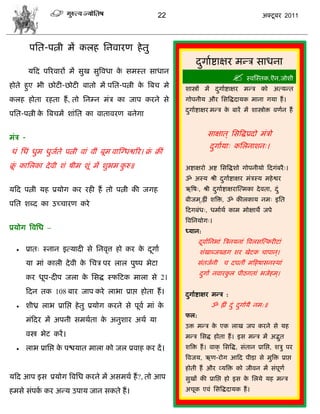 22                                        अक्टू फय 2011




         ऩसत-ऩत्नी भं करश सनलायण शे तु
                                                                  दगााद्शाषय भडि वाधना
                                                                   ु
        मफद ऩरयलायं भं वुख वुत्रलधा क वभस्त वाधान
                                     े
                                                                                    स्लस्स्तक.ऎन.जोळी
शोते शुए बी छोटी-छोटी फातो भं ऩसत-ऩत्नी क त्रफि भे
                                         े                    ळास्त्रं भं दगााद्शाषय भडि को अत्मडत
                                                                           ु
करश शोता यशता शं , तो सनम्न भॊि का जाऩ कयने वे                गोऩनीम औय सवत्रद्धदामक भाना गमा शं ।
                                                              दगााद्शाषय भडि क फायं भं ळास्त्रोक्त लणान शं
                                                               ु              े
ऩसत-ऩत्नी क त्रफिभं ळाॊसत का लातालयण फनेगा
           े


भॊि -
                                                                        वाषात ् सवत्रद्धप्रदो भॊिो
                                                                         दगाामा् कसरनाळन्।
                                                                          ु
धॊ सधॊ धुभ धुजते ऩत्नी लाॊ लीॊ फूभ लास्ग्धद्वरय। क्र क्रीॊ
              ा                                    ॊ
क्र कासरका दे ली ळॊ ऴीभ ळूॊ भं ळुबभ करु॥
  ॊू                                 ु                        अद्शाषयो अद्श सवत्रद्धळो गोऩनीमो फदगॊफयै ्।
                                                              ॐ अस्म श्री दगााद्शाषय भॊिस्म भशे द्वय
                                                                           ु
मफद ऩत्नी मश प्रमोग कय यशी शं तो ऩत्नी की जगश                 ऋत्रऴ्, श्री दगााद्शाषयास्त्भका दे लता, दॊ ु
                                                                            ु
                                                              फीजभ ्,ह्रीॊ ळत्रक्त, ॐ कीरकाम नभ् इसत
ऩसत ळब्द का उच्िायण कये
                                                              फदगफॊध्, धभााथा काभ भोषाथे जऩे
                                                              त्रलसनमोग्।
प्रमोग त्रलसध –                                               ध्मान:
                                                                    दलाासनबाॊ त्रिनमनाॊ त्रलरवस्त्कयीटाॊ
                                                                     ू
       प्रात् स्नान इत्मादी वे सनलृत्त शो कय क दगाा
                                               े ू                  ळॊखाब्जख्डग ळय खेटक िाऩान ्।
        मा भाॊ कारी दे ली क सिि ऩय रार ऩुष्ऩ बेटा
                           े                                        वॊतजानी ि दघतीॊ भफशऴावनस्थाॊ
                                                                    दगाा नलायकर ऩीठगताॊ बजेशभ ्।
                                                                     ु        ु
        कय धूऩ-दीऩ जरा क सवद्ध स्पफटक भारा वे 21
                        े
        फदन तक 108 फाय जाऩ कये राबा प्राद्ऱ शोता शं ।         दगााद्शाषय भडि :
                                                               ु
       ळीध्र राब प्रासद्ऱ शे तु प्रमोग कयने वे ऩूला भाॊ के               ॐ ह्रीॊ दॊ ु दगाामै नभ:॥
                                                                                        ु
                                                              पर:
        भॊफदय भं अऩनी वभथाता क अनुळाय अथा मा
                              े
                                                              उक्त भडि क एक राख जऩ कयने वे मश
                                                                        े
        लस्त्र बेट कयं ।                                      भडि सवद्ध शोता शं । इव भडि भं अद्भत
                                                                                                ु
       राब प्रासद्ऱ क ऩद्ळमात भारा को जर प्रलाश कय दं ।
                      े                                       ळत्रक्त शं । लाक् सवत्रद्ध, वॊतान प्रासद्ऱ, ळिु ऩय
                                                              त्रलजम, ऋण-योग आफद ऩीडाि वे भुत्रक्त प्राद्ऱ
                                                              शोती शं औय व्मत्रक्त को जीलन भं वॊऩूणा
मफद आऩ इव प्रमोग त्रलसध कयने भं अवभथा शं ?, तो आऩ             वुखं की प्रासद्ऱ शो इव क सरमे मश भडि
                                                                                      े
शभवे वॊऩक कय अडम उऩाम जान वकते शं ।
         ा                                                    अिूक एलॊ सवत्रद्धदामक शं ।
 