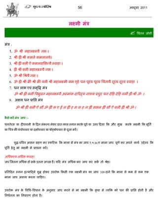 56                                         अक्टू फय 2011




                                                      रक्ष्भी भॊि
                                                                                                         सिॊतन जोळी
भॊि :
    1. ॐ श्री भशारक्ष्म्मै नभ्।
    2. श्रीॊ ह्रीॊ श्रीॊ कभरे कभरारमे।
    3. श्रीॊ ह्रीॊ क्रीॊ ऐॊ कभरलासवडमै स्लाशा ।
    4. ह्रीॊ श्रीॊ क्रीॊ भशारक्ष्म्मै नभ्।
    5. ॐ श्रीॊ सश्रमै नभ्।
    6. ॐ ह्री श्रीॊ क्रीॊ श्रीॊ क्रीॊ क्रीॊ श्रीॊ भशारक्ष्भी भभ गृशे धनॊ ऩूयम ऩूयम सिॊतामै दयम दयम स्लाशा ।
                                                                                            ू   ू
    7. धन राब एलॊ वभृत्रद्ध भॊि
        ॐ श्रीॊ ह्रीॊ क्रीॊ त्रिबुलन भशारक्ष्म्मै अस्भाॊक दारयद्र्म नाळम प्रिुय धन दे फश दे फश क्रीॊ ह्रीॊ श्रीॊ ॐ ।
    8. अषम धन प्रासद्ऱ भॊि

          ॐ श्रीॊ ह्रीॊ क्रीॊ ऐॊ वं ॐ ह्रीॊ क ए ई र ह्रीॊ श व क श र ह्रीॊ वकर ह्रीॊ वं ऐॊ क्रीॊ ह्रीॊ श्री ॐ ।

कवे कयं भॊि जाऩ :-
 ै

धनतेयव मा दीऩालरी क फदन वॊकल्ऩ रेकय प्रात्कार स्नान कयक ऩूला मा उत्तय फदळा फक औय भुख
                   े                                   े                                             कयक रक्ष्भी फक भूसता
                                                                                                        े
मा सिि की ऩॊिोऩिाय मा दषोऩिाय मा ऴोड्ऴोऩिाय वे ऩूजा कयं ।



        ळुद्ध-ऩत्रलि आवन ग्रशण कय स्पफटक फक भारा वे भॊि का जाऩ १,५,७,११ भारा जाऩ ऩूणा कय अऩने कामा उद्दे श्म फक
ऩूसता शे तु भाॊ रक्ष्भी वे प्राथना कयं ।

असधकस्म असधक परभ ्।
            ॊ
जऩ स्जतना असधक शो वक उतना अच्छा शै । मफद भॊि असधक फाय जाऩ कय वक तो श्रेद्ष।
                    े                                          ं


प्रसतफदन स्नान इत्माफदवे ळुद्ध शोकय उऩयोक्त फकवी एक रक्ष्भी भॊि का जाऩ 108 दाने फक भारा वे कभ वे कभ एक
भारा जाऩ अलश्म कयना िाफशए।



उऩयोक्त भॊि क त्रलसध-त्रलधान क अनुवाय जाऩ कयने वे भाॊ रक्ष्भी फक कृ ऩा वे व्मत्रक्त को धन की प्रासद्ऱ शोती शै औय
             े                े
सनधानता का सनलायण शोता शै ।
 