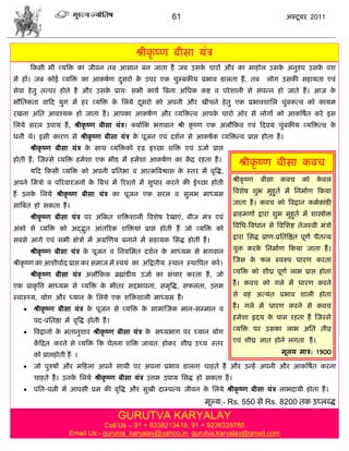 61                                           अक्टू फय 2011




                                               श्रीकृ ष्ण फीवा मॊि
       फकवी बी व्मत्रक्त का जीलन तफ आवान फन जाता शं जफ उवक िायं औय का भाशोर उवक अनुरुऩ उवक लळ
                                                          े                    े          े
भं शं। जफ कोई व्मत्रक्त का आकऴाण दवयो क उऩय एक िुम्फकीम प्रबाल डारता शं , तफ
                                  ु    े                                                         रोग उवकी वशामता एलॊ
वेला शे तु तत्ऩय शोते शै औय उवक प्राम् वबी कामा त्रफना असधक कद्श ल ऩये ळानी वे वॊऩडन शो जाते शं । आज क
                               े                                                                      े
बौसतकता लाफद मुग भं शय व्मत्रक्त क सरमे दवयो को अऩनी औय खीिने शे तु एक प्रबालळासर िुफकत्ल को कामभ
                                  े      ू                                          ॊ
यखना असत आलश्मक शो जाता शं । आऩका आकऴाण औय व्मत्रक्तत्ल आऩक िायो ओय वे रोगं को आकत्रऴात कये इव
                                                           े
सरमे वयर उऩाम शं , श्रीकृ ष्ण फीवा मॊि। क्मोफक बगलान श्री कृ ष्ण एक अरौफकल एलॊ फदलम िुॊफकीम व्मत्रक्तत्ल के
धनी थे। इवी कायण वे श्रीकृ ष्ण फीवा मॊि क ऩूजन एलॊ दळान वे आकऴाक व्मत्रक्तत्ल प्राद्ऱ शोता शं ।
                                         े
       श्रीकृ ष्ण फीवा मॊि क वाथ व्मत्रक्तको दृढ़ इच्छा ळत्रक्त एलॊ उजाा प्राद्ऱ
                            े
शोती शं , स्जस्वे व्मत्रक्त शभेळा एक बीड भं शभेळा आकऴाण का कद्र यशता शं ।
                                                            ं
                                                                                      श्रीकृ ष्ण फीवा कलि
       मफद फकवी व्मत्रक्त को अऩनी प्रसतबा ल आत्भत्रलद्वाव क स्तय भं लृत्रद्ध,
                                                           े
अऩने सभिो ल ऩरयलायजनो क त्रफि भं रयश्तो भं वुधाय कयने की ईच्छा शोती
                       े                                                           श्रीकृ ष्ण   फीवा   कलि      को    कलर
                                                                                                                       े

शं उनक सरमे श्रीकृ ष्ण फीवा मॊि का ऩूजन एक वयर ल वुरब भाध्मभ
      े                                                                            त्रलळेऴ ळुब भुशुता भं सनभााण फकमा

वात्रफत शो वकता शं ।                                                               जाता शं । कलि को त्रलद्रान कभाकाॊडी

       श्रीकृ ष्ण फीवा मॊि ऩय अॊफकत ळत्रक्तळारी त्रलळेऴ ये खाएॊ, फीज भॊि एलॊ       ब्राशभणं द्राया ळुब भुशुता भं ळास्त्रोक्त

अॊको वे व्मत्रक्त को अद्द्भत आॊतरयक ळत्रक्तमाॊ प्राद्ऱ शोती शं जो व्मत्रक्त को     त्रलसध-त्रलधान वे त्रलसळद्श तेजस्ली भॊिो
                           ु
वफवे आगे एलॊ वबी षेिो भं अग्रस्णम फनाने भं वशामक सवद्ध शोती शं ।                   द्राया सवद्ध प्राण-प्रसतत्रद्षत ऩूणा िैतडम

       श्रीकृ ष्ण फीवा मॊि क ऩूजन ल सनमसभत दळान क भाध्मभ वे बगलान
                            े                    े                                 मुक्त कयक सनभााण फकमा जाता शं ।
                                                                                            े

श्रीकृ ष्ण का आळीलााद प्राद्ऱ कय वभाज भं स्लमॊ का अफद्रतीम स्थान स्थात्रऩत कयं ।   स्जव क पर स्लरुऩ धायण कयता
                                                                                         े

       श्रीकृ ष्ण फीवा मॊि अरौफकक ब्रह्माॊडीम उजाा का वॊिाय कयता शं , जो           व्मत्रक्त को ळीघ्र ऩूणा राब प्राद्ऱ शोता

एक प्राकृ त्रत्त भाध्मभ वे व्मत्रक्त क बीतय वद्दबालना, वभृत्रद्ध, वपरता, उत्तभ
                                      े                                            शं । कलि को गरे भं धायण कयने

स्लास््म, मोग औय ध्मान क सरमे एक ळत्रक्तळारी भाध्मभ शं !
                        े                                                          वे लशॊ अत्मॊत प्रबाल ळारी शोता

       श्रीकृ ष्ण फीवा मॊि क ऩूजन वे व्मत्रक्त क वाभास्जक भान-वम्भान ल
                             े                   े                                 शं । गरे भं धायण कयने वे कलि

        ऩद-प्रसतद्षा भं लृत्रद्ध शोती शं ।                                         शभेळा रृदम क ऩाव यशता शं स्जस्वे
                                                                                               े

       त्रलद्रानो क भतानुळाय श्रीकृ ष्ण फीवा मॊि क भध्मबाग ऩय ध्मान मोग
                    े                              े                               व्मत्रक्त ऩय उवका राब असत तीव्र

        कफद्रत कयने वे व्मत्रक्त फक िेतना ळत्रक्त जाग्रत शोकय ळीघ्र उच्ि स्तय
         ं                                                                         एलॊ ळीघ्र सात शोने रगता शं ।

        को प्राद्ऱशोती शं ।                                                                            भूरम भाि: 1900

       जो ऩुरुऴं औय भफशरा अऩने वाथी ऩय अऩना प्रबाल डारना िाशते शं औय उडशं अऩनी औय आकत्रऴात कयना
        िाशते शं । उनक सरमे श्रीकृ ष्ण फीवा मॊि उत्तभ उऩाम सवद्ध शो वकता शं ।
                      े
       ऩसत-ऩत्नी भं आऩवी प्रभ की लृत्रद्ध औय वुखी दाम्ऩत्म जीलन क सरमे श्रीकृ ष्ण फीवा मॊि राबदामी शोता शं ।
                                                                  े
                                                                         भूल्म:- Rs. 550 वे Rs. 8200 तक उप्रब्द्ध
                                             GURUTVA KARYALAY
                                  Call Us – 91 + 9338213418, 91 + 9238328785
                       Email Us:- gurutva_karyalay@yahoo.in, gurutva.karyalay@gmail.com
 